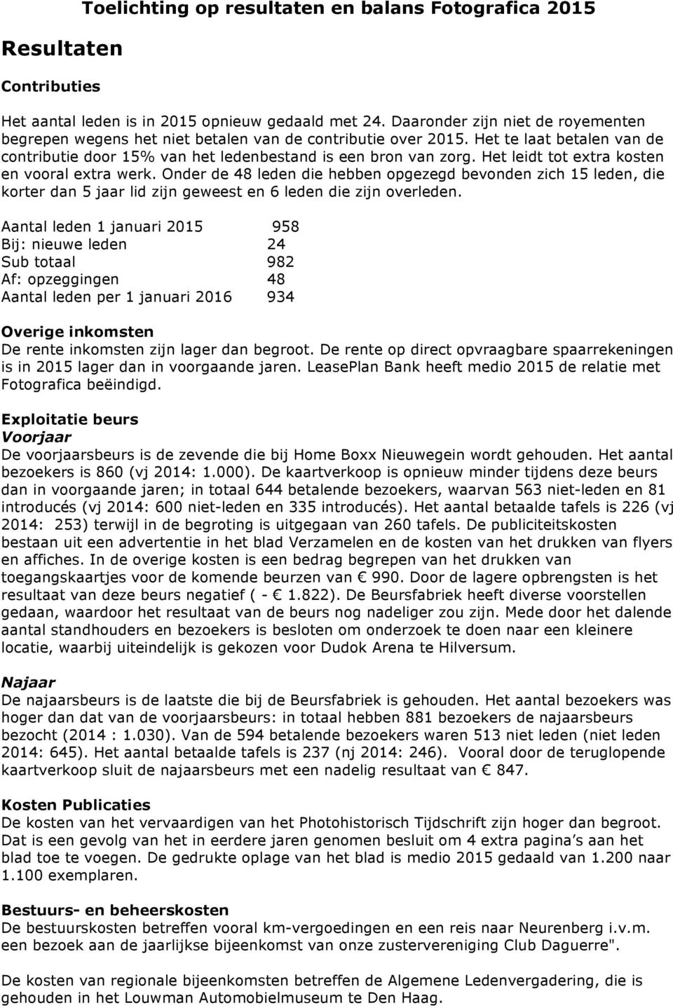 Het leidt tot extra kosten en vooral extra werk. Onder de 48 leden die hebben opgezegd bevonden zich 15 leden, die korter dan 5 jaar lid zijn geweest en 6 leden die zijn overleden.