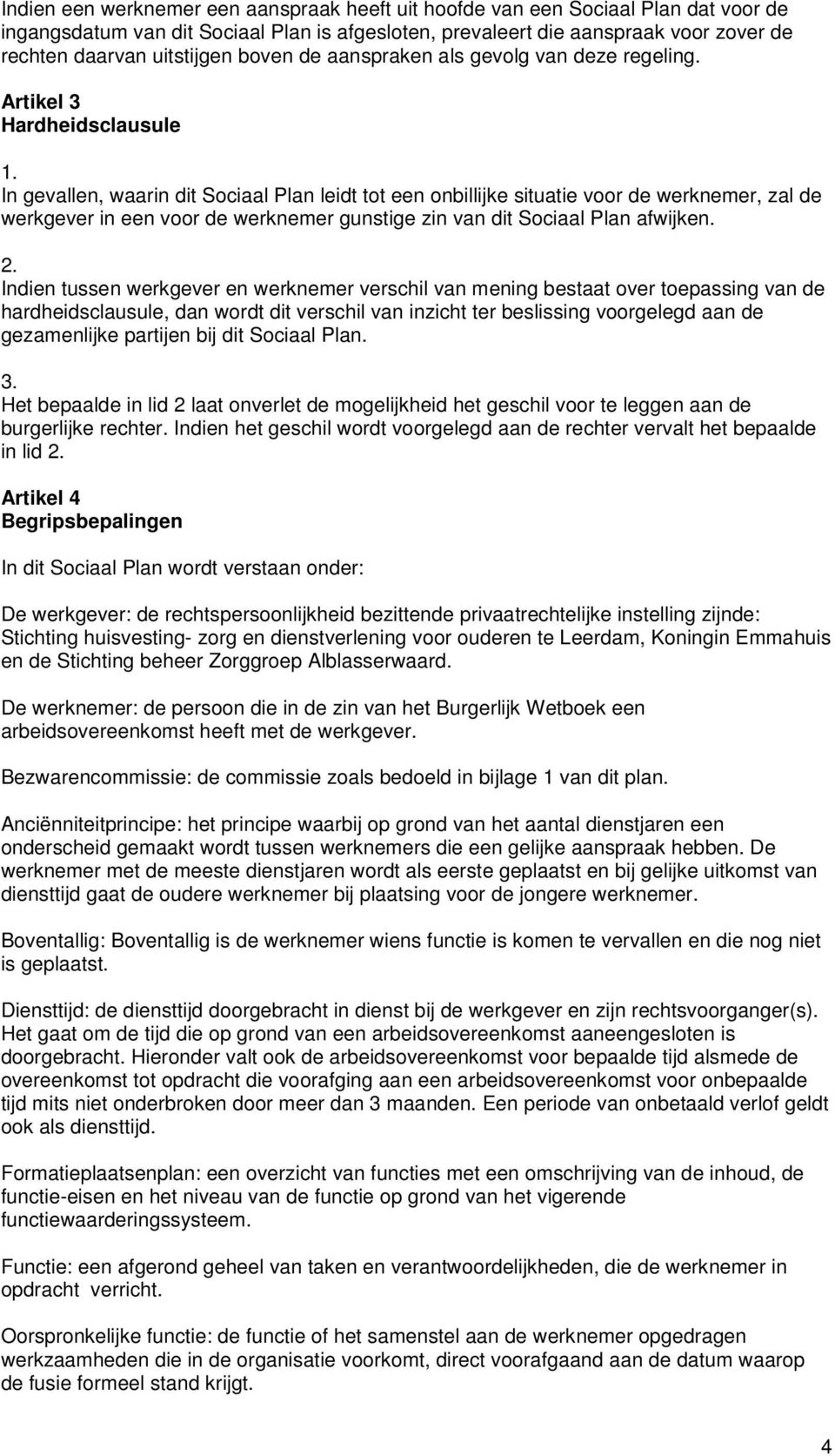 Artikel 3 Hardheidsclausule In gevallen, waarin dit Sociaal Plan leidt tot een onbillijke situatie voor de werknemer, zal de werkgever in een voor de werknemer gunstige zin van dit Sociaal Plan