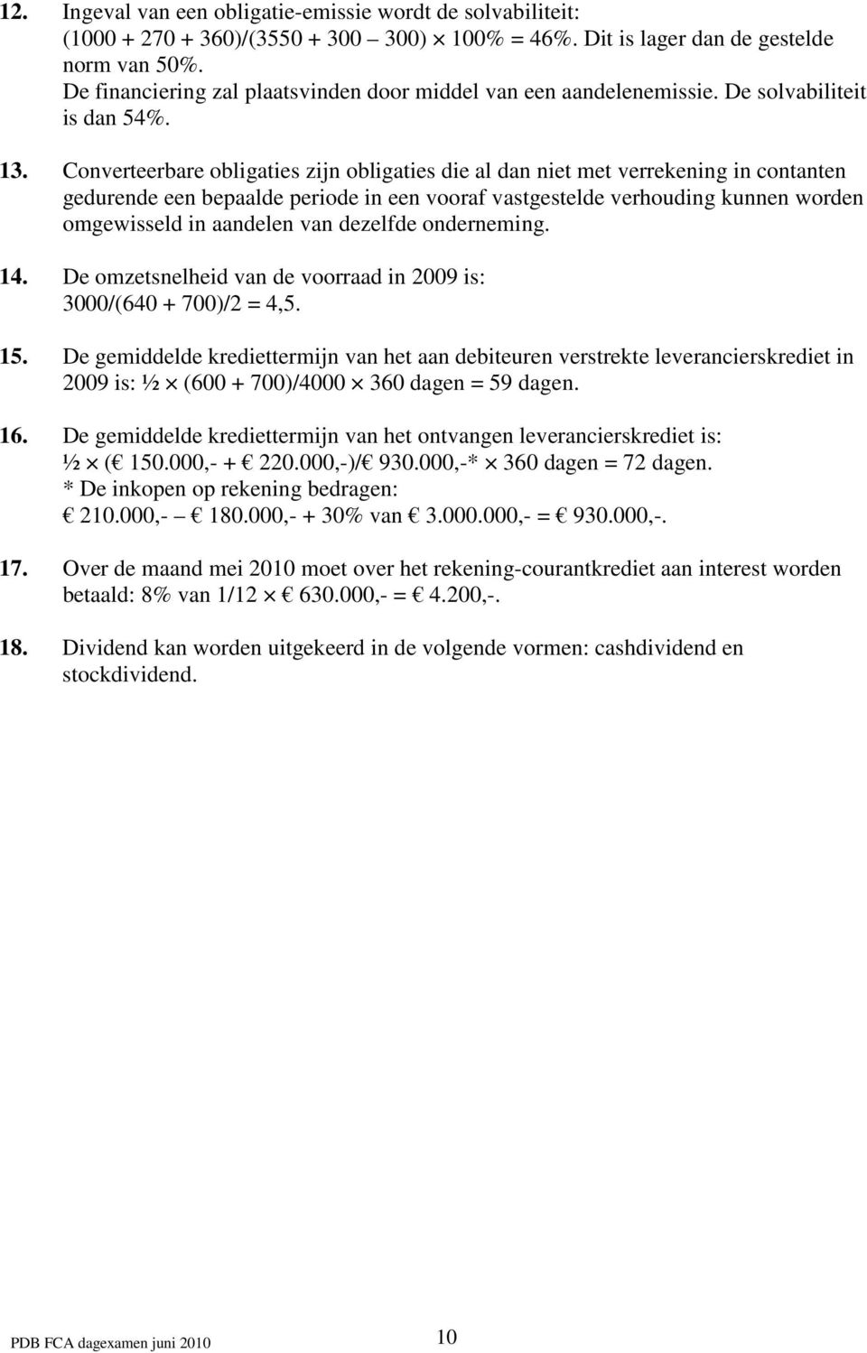 Converteerbare obligaties zijn obligaties die al dan niet met verrekening in contanten gedurende een bepaalde periode in een vooraf vastgestelde verhouding kunnen worden omgewisseld in aandelen van