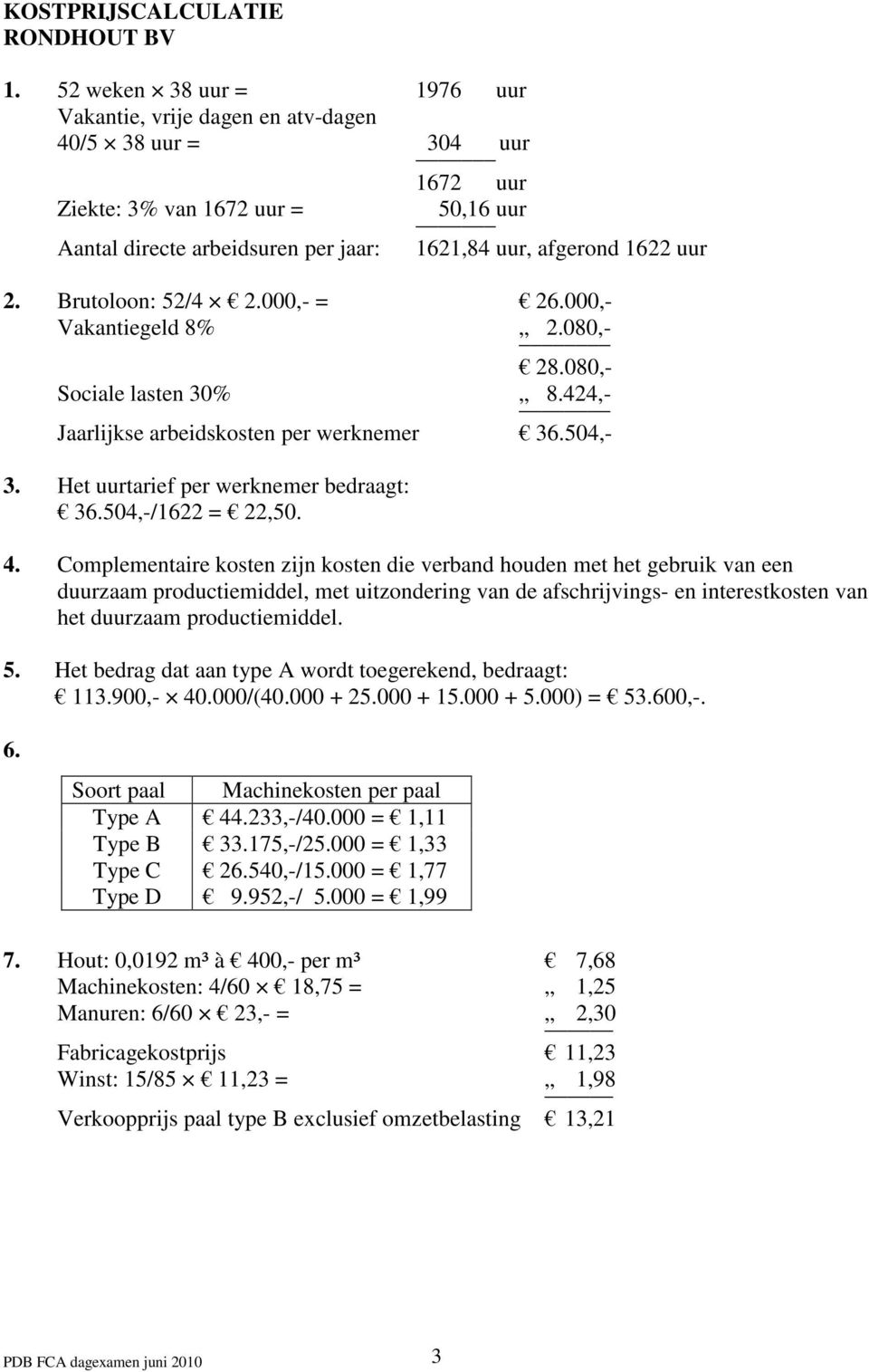 Brutoloon: 52/4 2.000,- = 26.000,- Vakantiegeld 8% 2.080,- 28.080,- Sociale lasten 30% 8.424,- Jaarlijkse arbeidskosten per werknemer 36.504,- 3. Het uurtarief per werknemer bedraagt: 36.