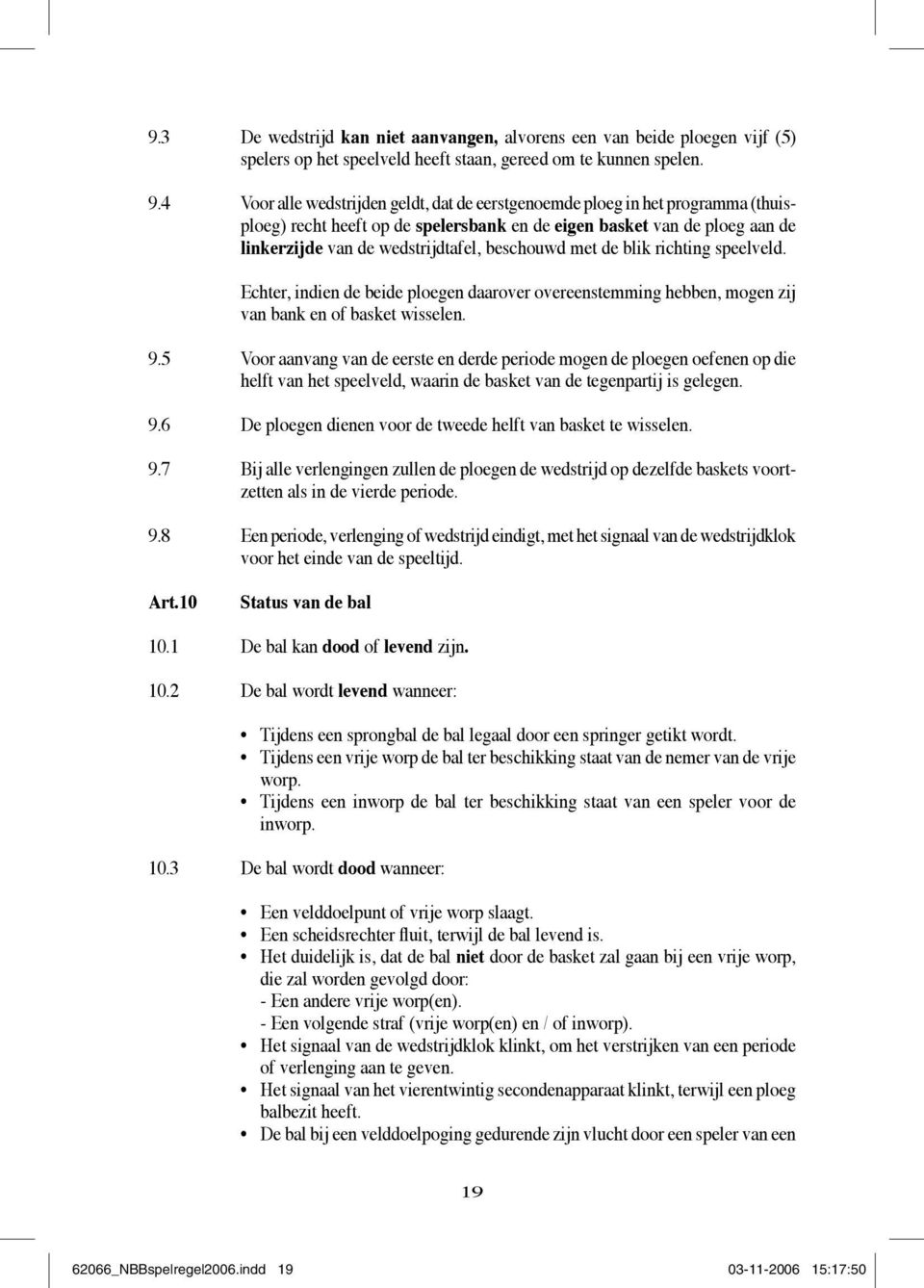 beschouwd met de blik richting speelveld. Echter, indien de beide ploegen daarover overeenstemming hebben, mogen zij van bank en of basket wisselen. 9.