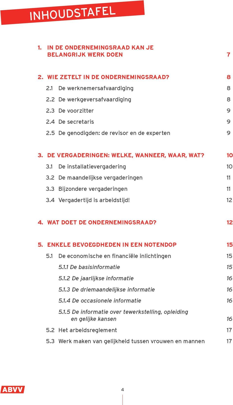 3 Bijzondere vergaderingen 11 3.4 Vergadertijd is arbeidstijd! 12 4. WAT DOET DE ONDERNEMINGSRAAD? 12 5. ENKELE BEVOEGDHEDEN IN EEN NOTENDOP 15 5.1 De economische en financiële inlichtingen 15 5.1.1 De basisinformatie 15 5.