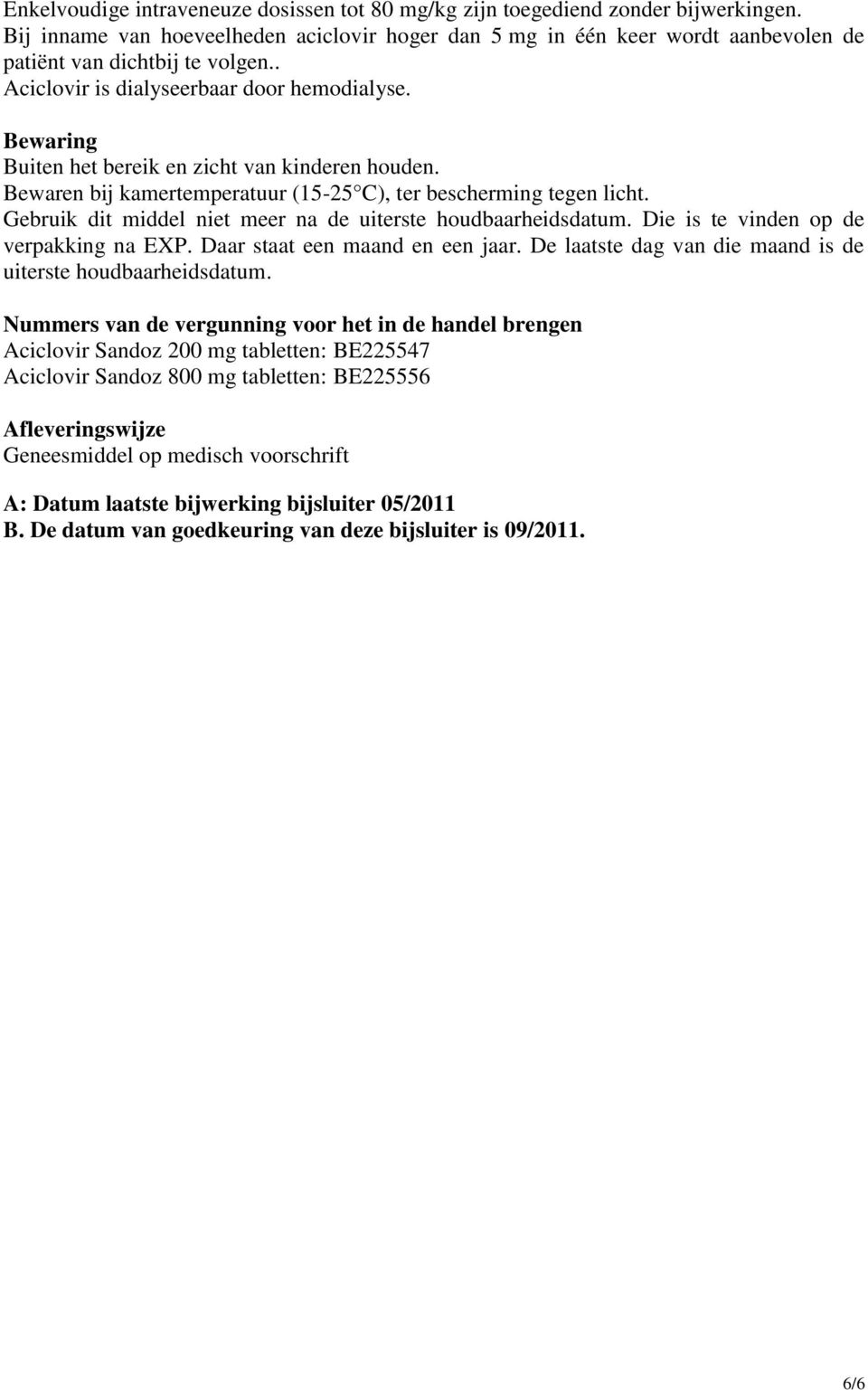 Bewaring Buiten het bereik en zicht van kinderen houden. Bewaren bij kamertemperatuur (15-25 C), ter bescherming tegen licht. Gebruik dit middel niet meer na de uiterste houdbaarheidsdatum.