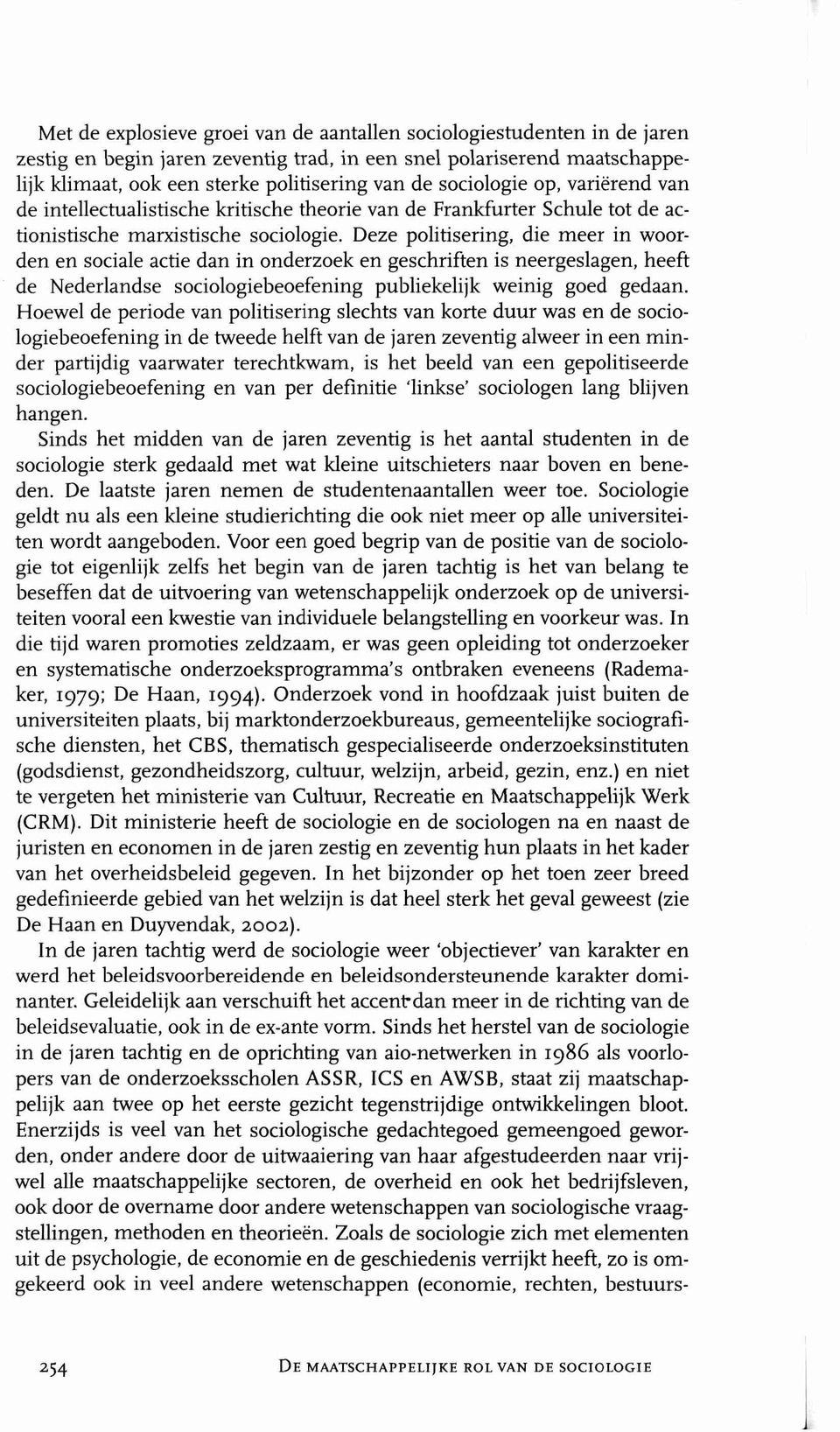 Deze politisering, die meer in woorden en sociale actie clan in onderzoek en geschriften is neergeslagen, heeft de Nederlandse sociologiebeoefening publiekelijk weinig goed gedaan.