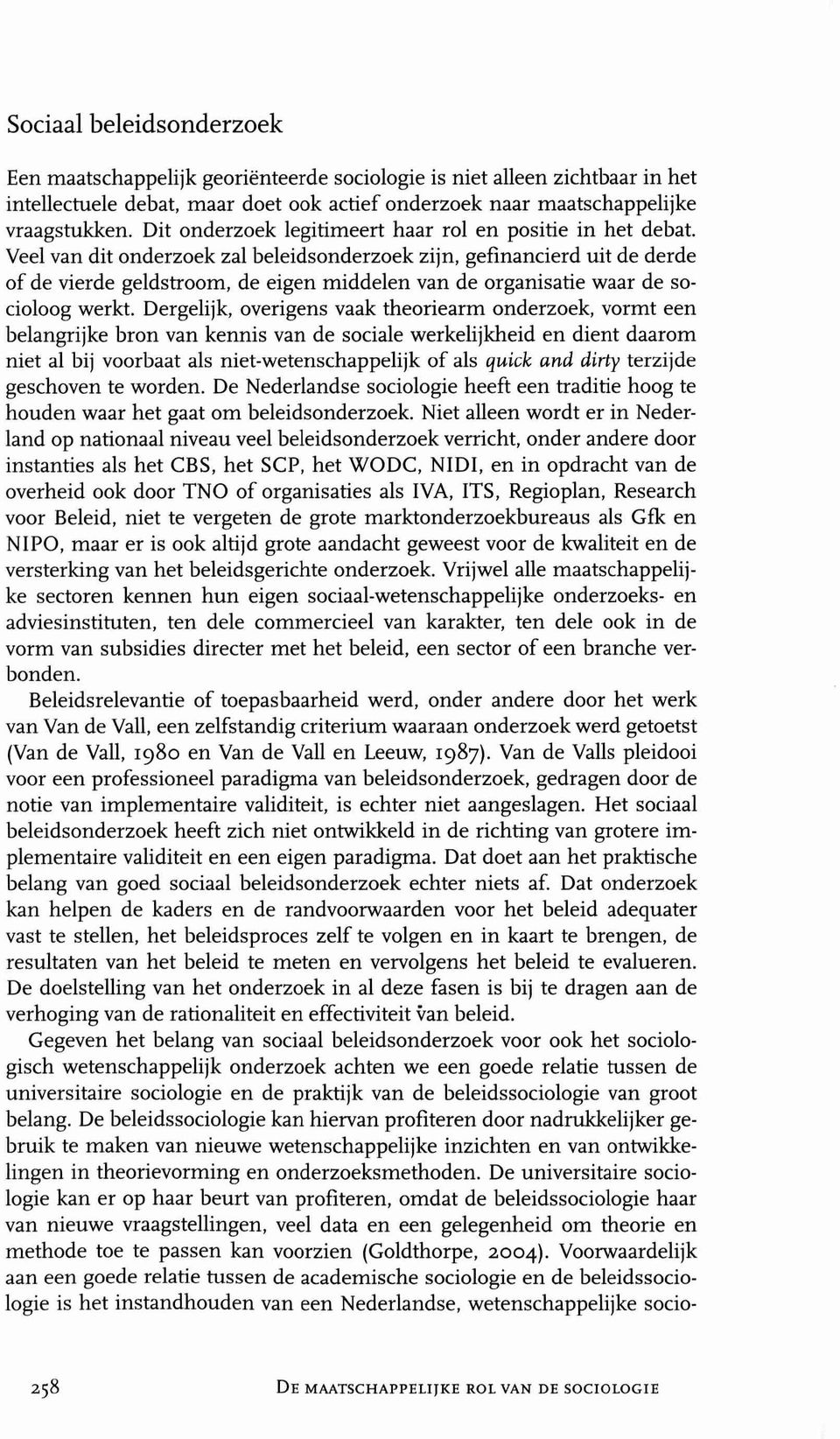 Veel van dit onderzoek zal beleidsonderzoek zijn, gefinancierd uit de derde of de vierde geldstroom, de eigen middelen van de organisatie waar de socioloog werkt.