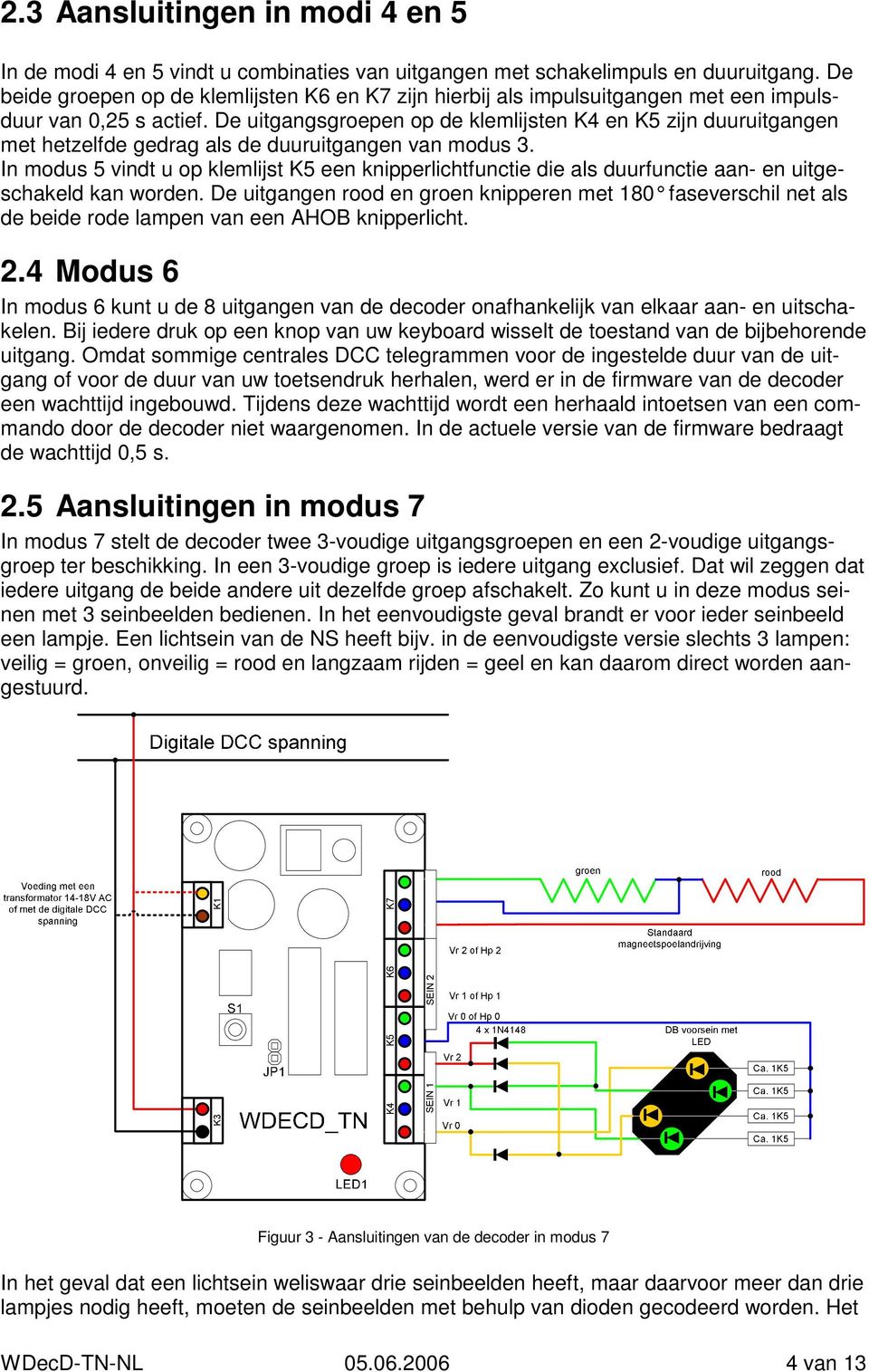 De uitgangsgroepen op de klemlijsten K4 en K5 zijn duuruitgangen met hetzelfde gedrag als de duuruitgangen van modus 3.