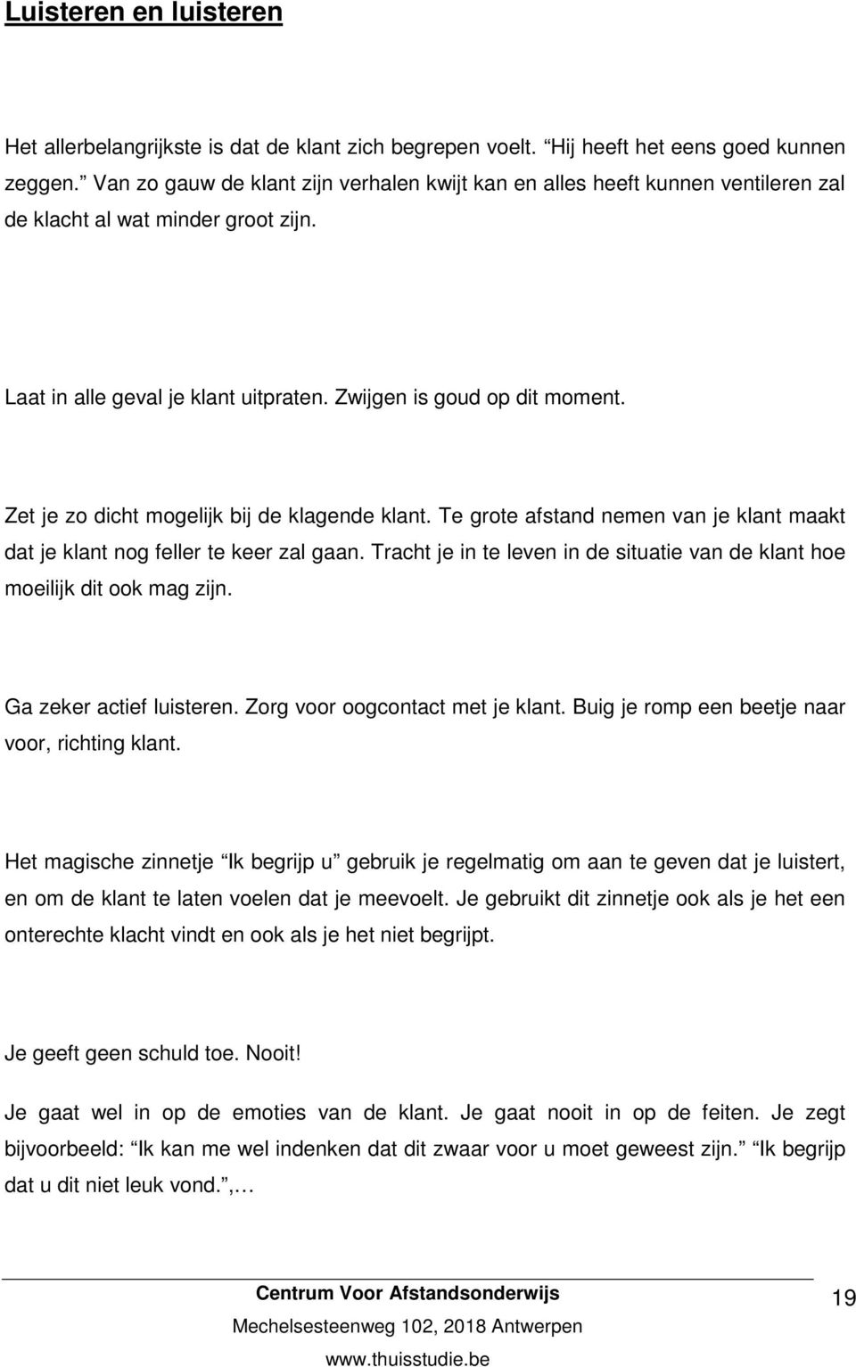 Zet je zo dicht mogelijk bij de klagende klant. Te grote afstand nemen van je klant maakt dat je klant nog feller te keer zal gaan.