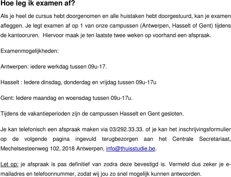 Examenmogelijkheden: Antwerpen: iedere werkdag tussen 09u-17. Hasselt : Iedere dinsdag, donderdag en vrijdag tussen 09u-17u Gent: Iedere maandag en woensdag tussen 09u-17u.