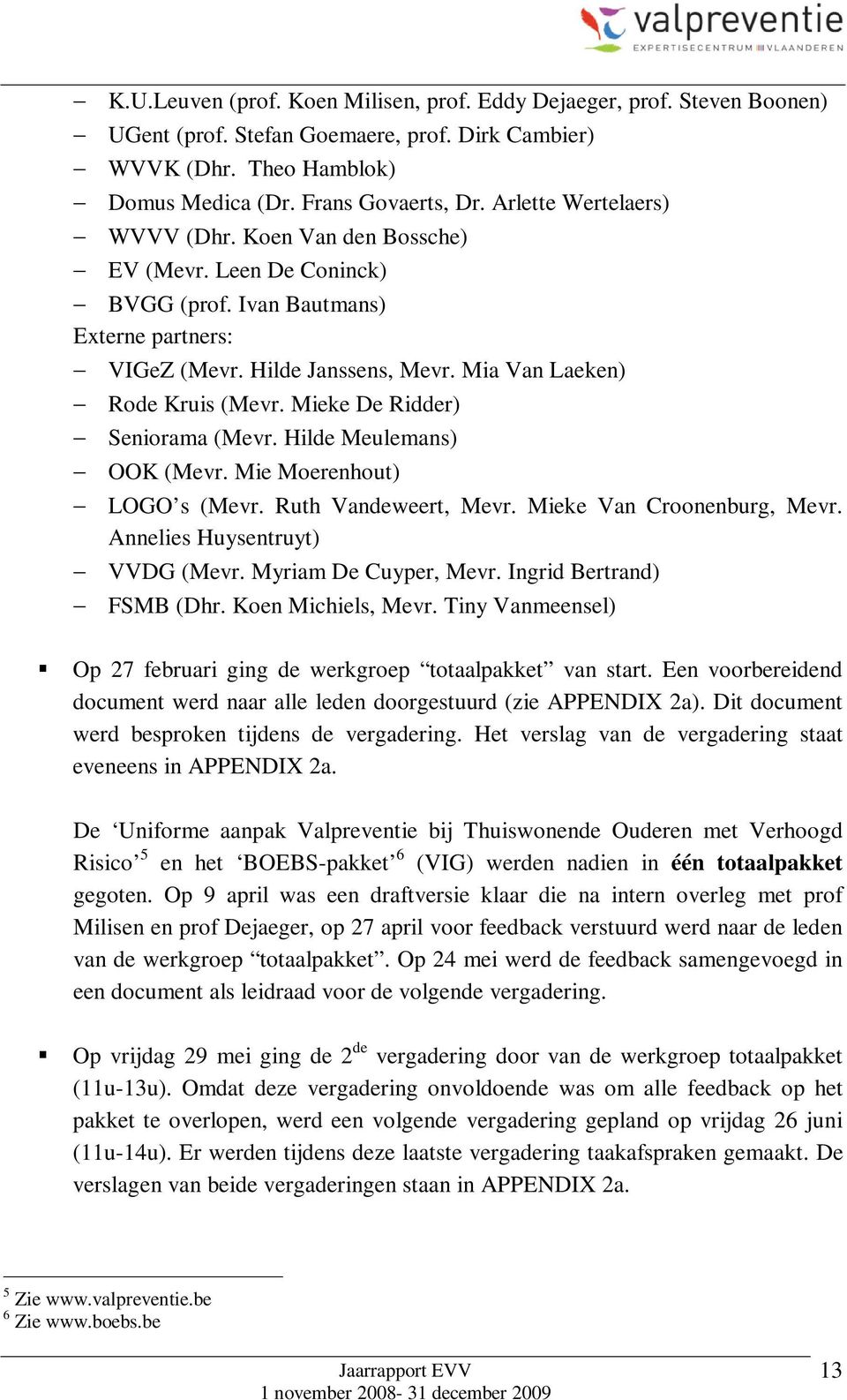 Mieke De Ridder) Seniorama (Mevr. Hilde Meulemans) OOK (Mevr. Mie Moerenhout) LOGO s (Mevr. Ruth Vandeweert, Mevr. Mieke Van Croonenburg, Mevr. Annelies Huysentruyt) VVDG (Mevr.