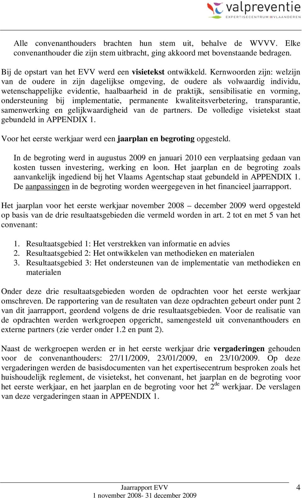 Kernwoorden zijn: welzijn van de oudere in zijn dagelijkse omgeving, de oudere als volwaardig individu, wetenschappelijke evidentie, haalbaarheid in de praktijk, sensibilisatie en vorming,