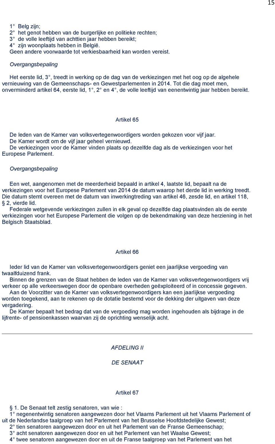 Het eerste lid, 3, treedt in werking op de dag van de verkiezingen met het oog op de algehele vernieuwing van de Gemeenschaps- en Gewestparlementen in 2014.