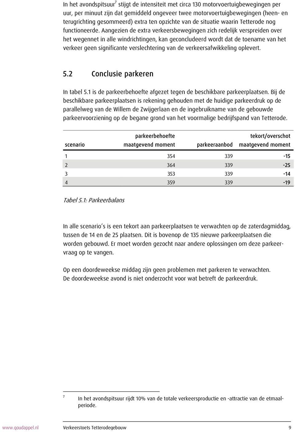 Aangezien de extra verkeersbewegingen zich redelijk verspreiden over het wegennet in alle windrichtingen, kan geconcludeerd wordt dat de toename van het verkeer geen significante verslechtering van