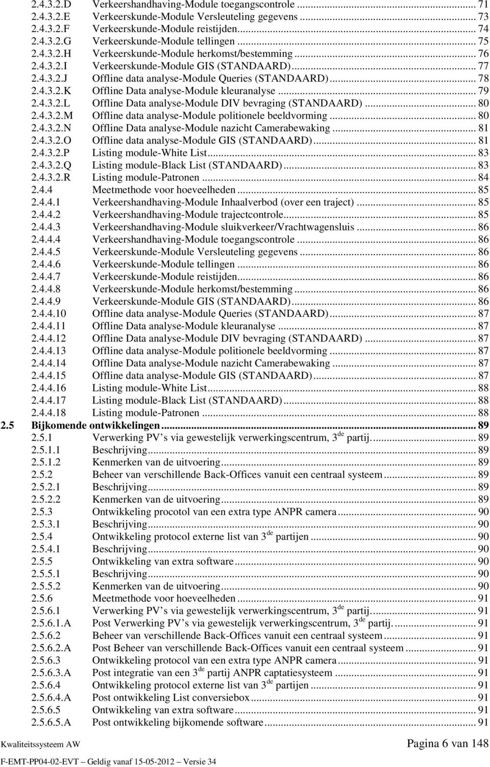 .. 79 2.4.3.2.L Offline Data analyse-module DIV bevraging (STANDAARD)... 80 2.4.3.2.M Offline data analyse-module politionele beeldvorming... 80 2.4.3.2.N Offline Data analyse-module nazicht Camerabewaking.