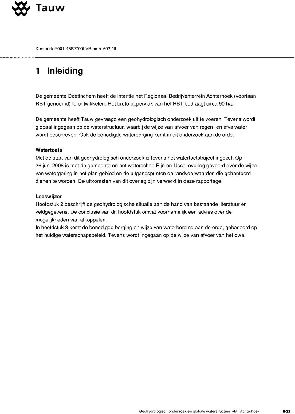 Ook de benodigde waterberging komt in dit onderzoek aan de orde. Watertoets Met de start van dit geohydrologisch onderzoek is tevens het watertoetstraject ingezet.