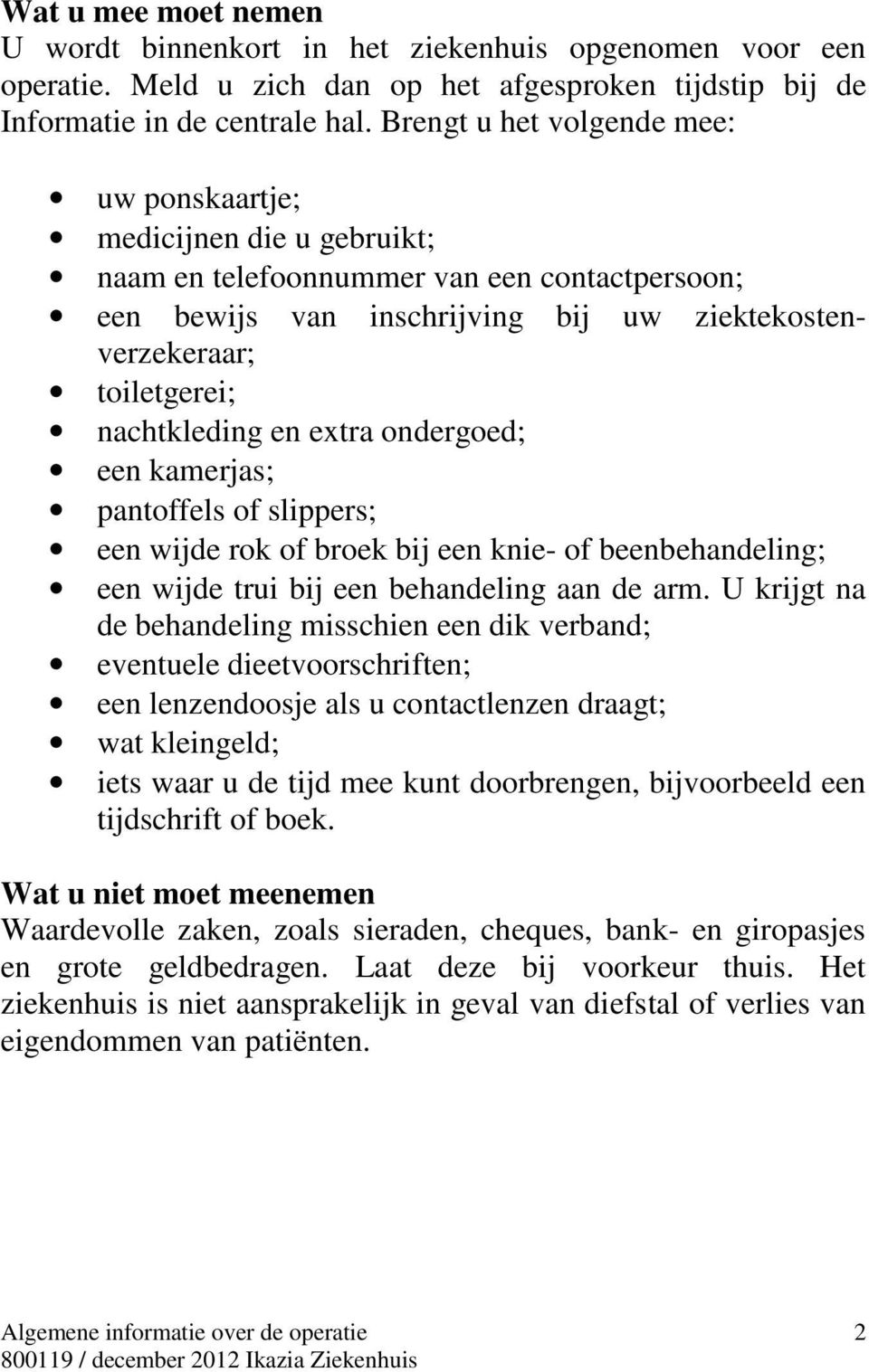 nachtkleding en extra ondergoed; een kamerjas; pantoffels of slippers; een wijde rok of broek bij een knie- of beenbehandeling; een wijde trui bij een behandeling aan de arm.