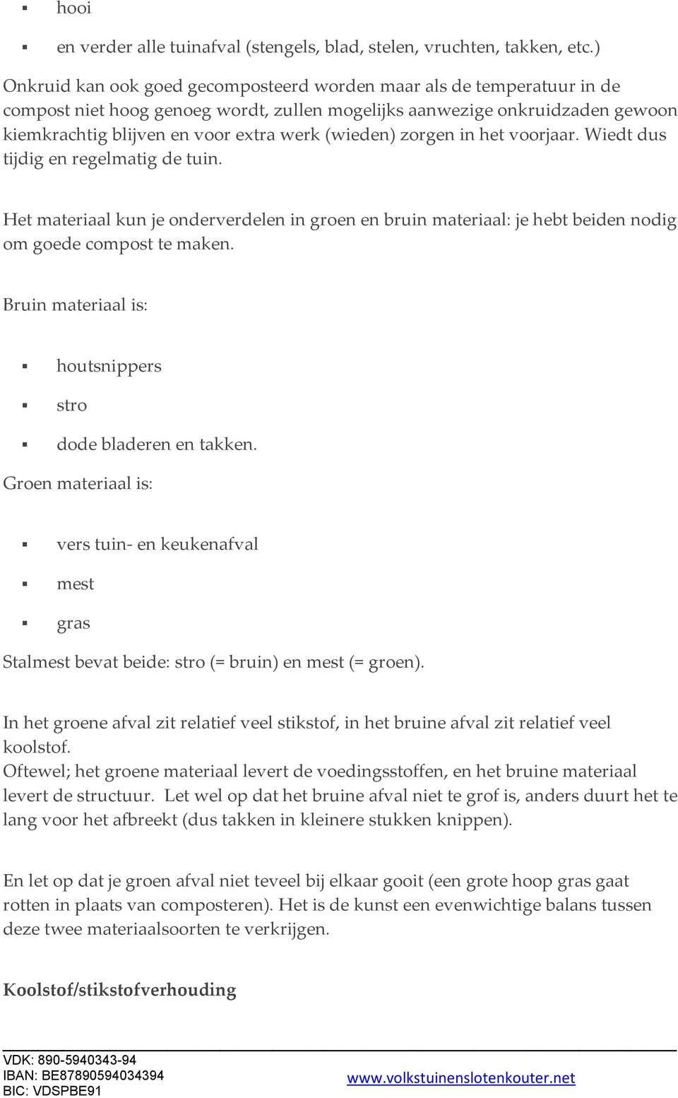 (wieden) zorgen in het voorjaar. Wiedt dus tijdig en regelmatig de tuin. Het materiaal kun je onderverdelen in groen en bruin materiaal: je hebt beiden nodig om goede compost te maken.