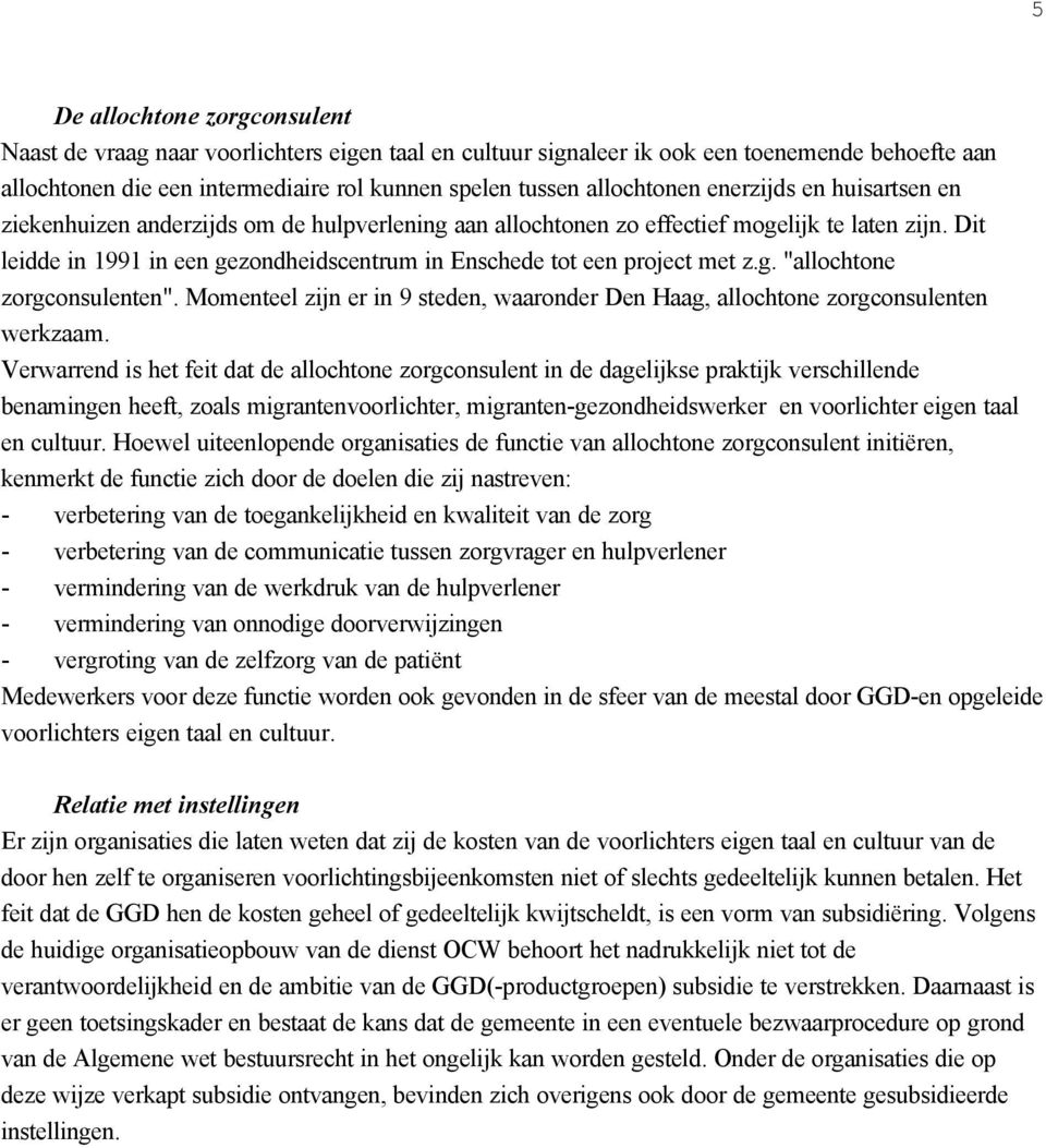 Dit leidde in 1991 in een gezondheidscentrum in Enschede tot een project met z.g. "allochtone zorgconsulenten". Momenteel zijn er in 9 steden, waaronder Den Haag, allochtone zorgconsulenten werkzaam.