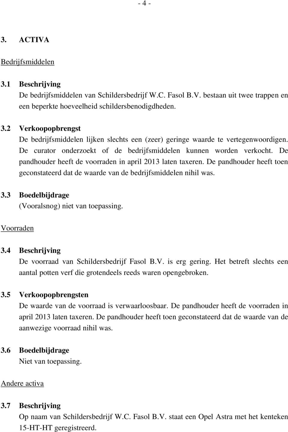 De pandhouder heeft toen geconstateerd dat de waarde van de bedrijfsmiddelen nihil was. 3.3 Boedelbijdrage (Vooralsnog) niet van toepassing. Voorraden 3.