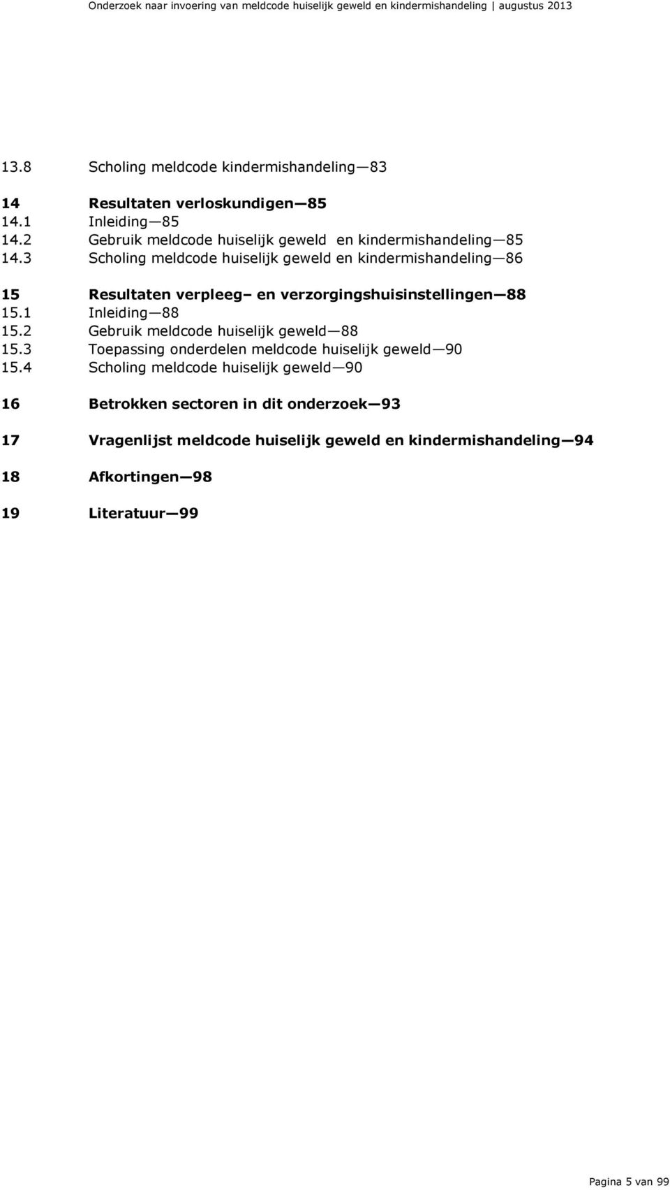 3 Scholing meldcode huiselijk geweld en kindermishandeling 86 15 Resultaten verpleeg en verzorgingshuisinstellingen 88 15.1 Inleiding 88 15.