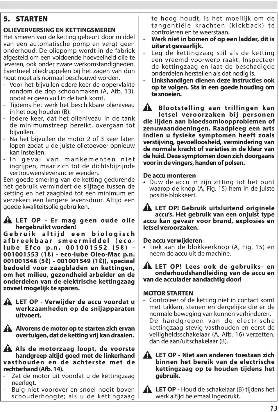 Eventueel oliedruppelen bij het zagen van dun hout moet als normaal beschouwd worden. - Voor het bijvullen edere keer de oppervlakte rondom de dop schoonmaken (A, Afb.