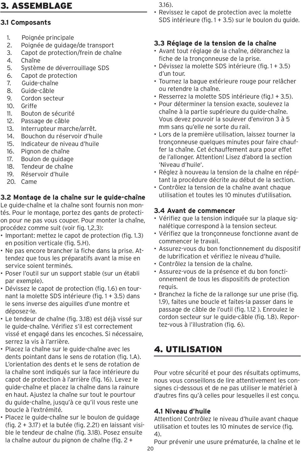 Passage de câble 13. Interrupteur marche/arrêt. 14. Bouchon du réservoir d huile 15. Indicateur de niveau d huile 16. Pignon de chaîne 17. Boulon de guidage 18. Tendeur de chaîne 19.