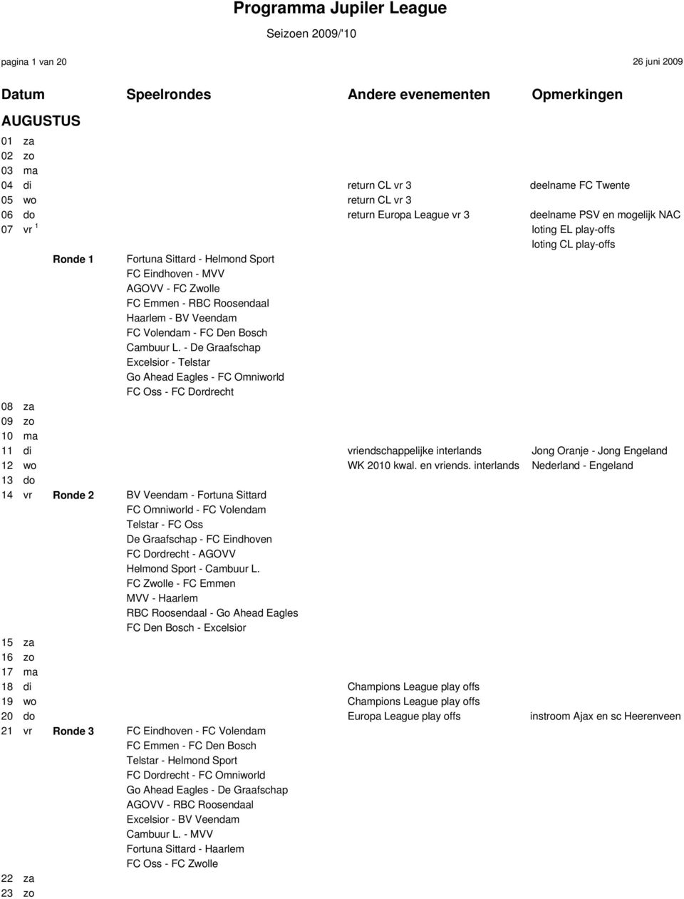 - De Graafschap Excelsior - Telstar Go Ahead Eagles - FC Omniworld FC Oss - FC Dordrecht 08 za 09 zo 10 ma 11 di vriendschappelijke interlands Jong Oranje - Jong Engeland 12 wo WK 2010 kwal.