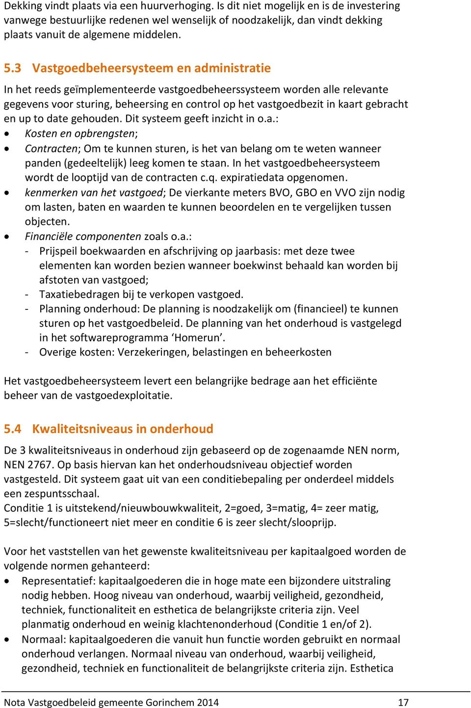 gebracht en up to date gehouden. Dit systeem geeft inzicht in o.a.: Kosten en opbrengsten; Contracten; Om te kunnen sturen, is het van belang om te weten wanneer panden (gedeeltelijk) leeg komen te staan.