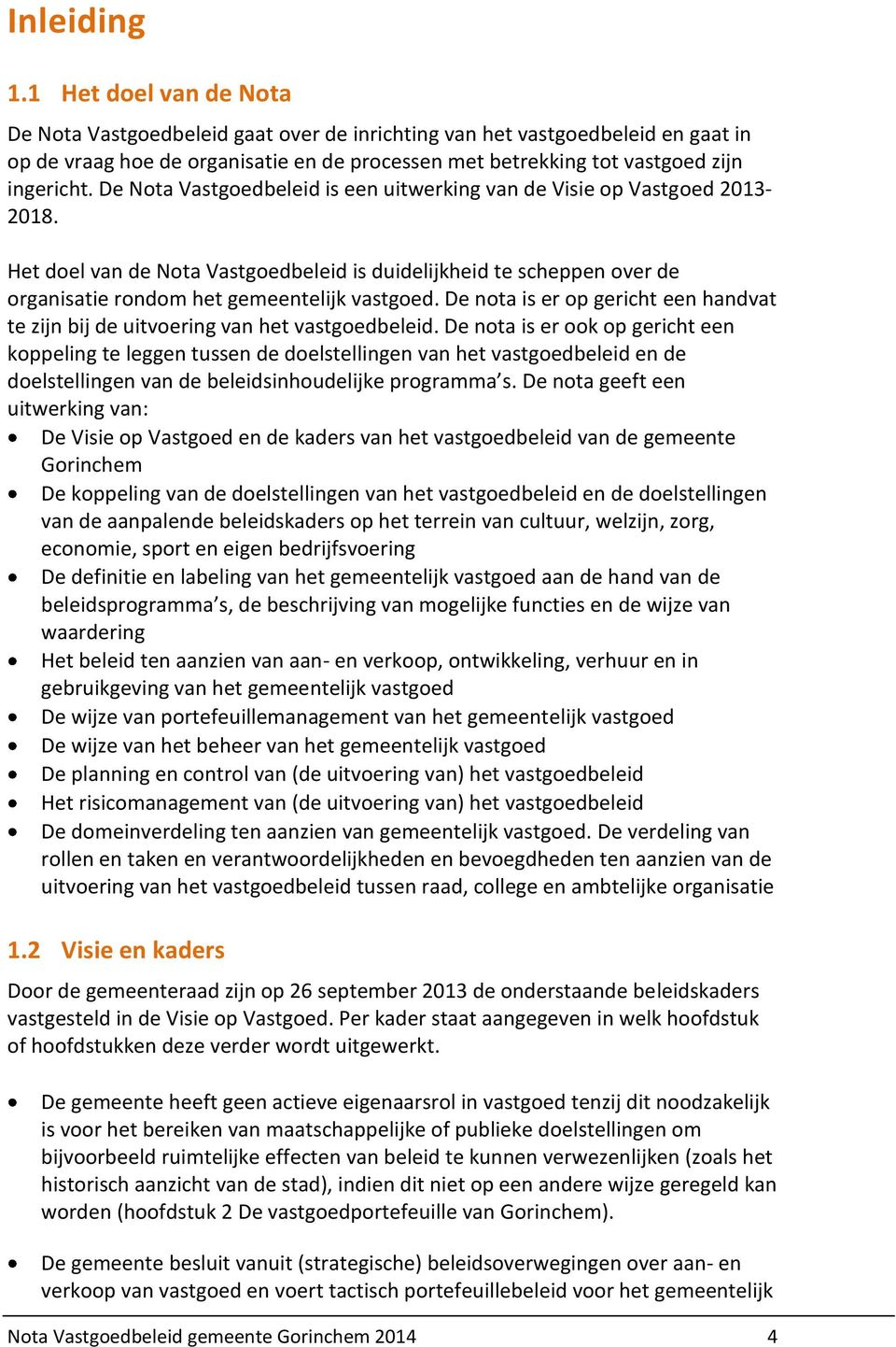 De Nota Vastgoedbeleid is een uitwerking van de Visie op Vastgoed 2013-2018. Het doel van de Nota Vastgoedbeleid is duidelijkheid te scheppen over de organisatie rondom het gemeentelijk vastgoed.