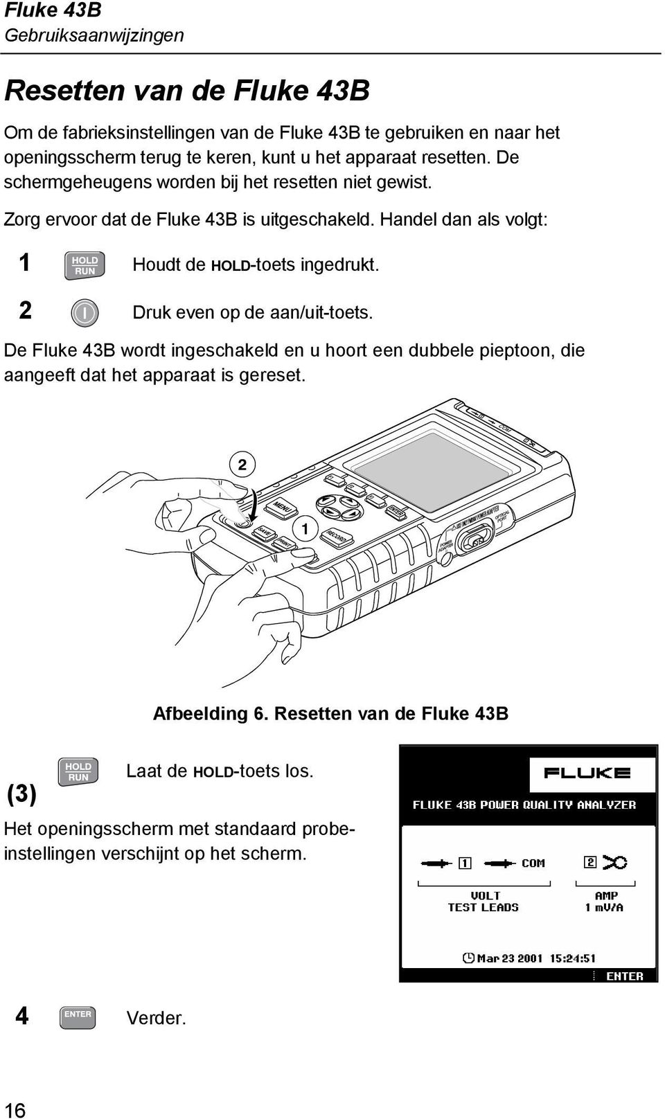 Handel dan als volgt: 1 Houdt de HOLD-toets ingedrukt. 2 Druk even op de aan/uit-toets.