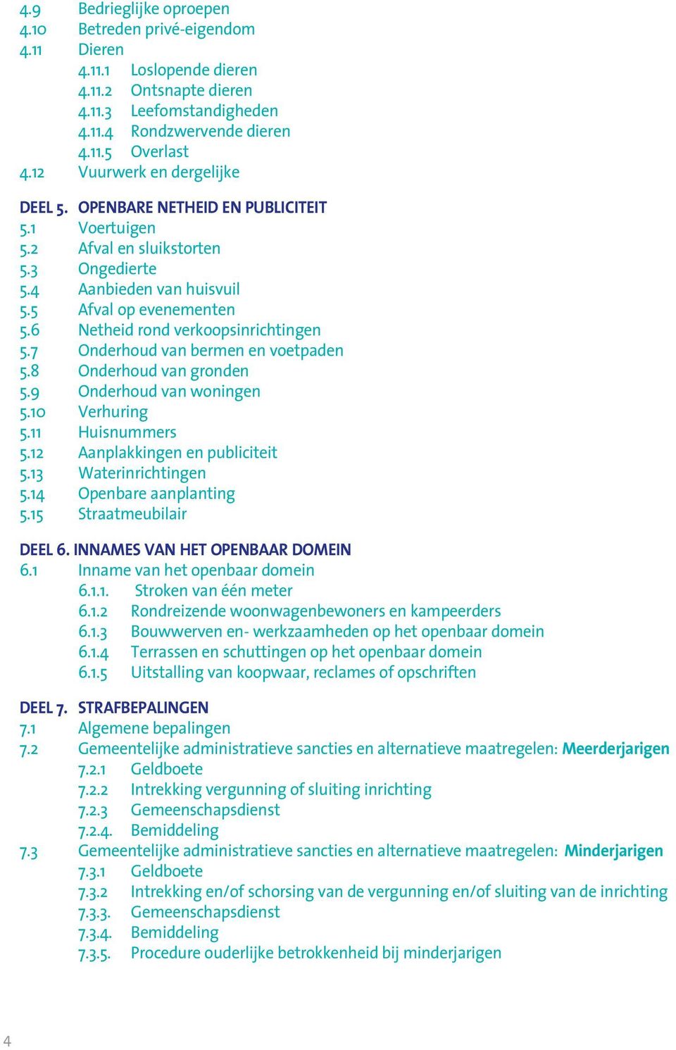 6 Netheid rond verkoopsinrichtingen 5.7 Onderhoud van bermen en voetpaden 5.8 Onderhoud van gronden 5.9 Onderhoud van woningen 5.10 Verhuring 5.11 Huisnummers 5.12 Aanplakkingen en publiciteit 5.