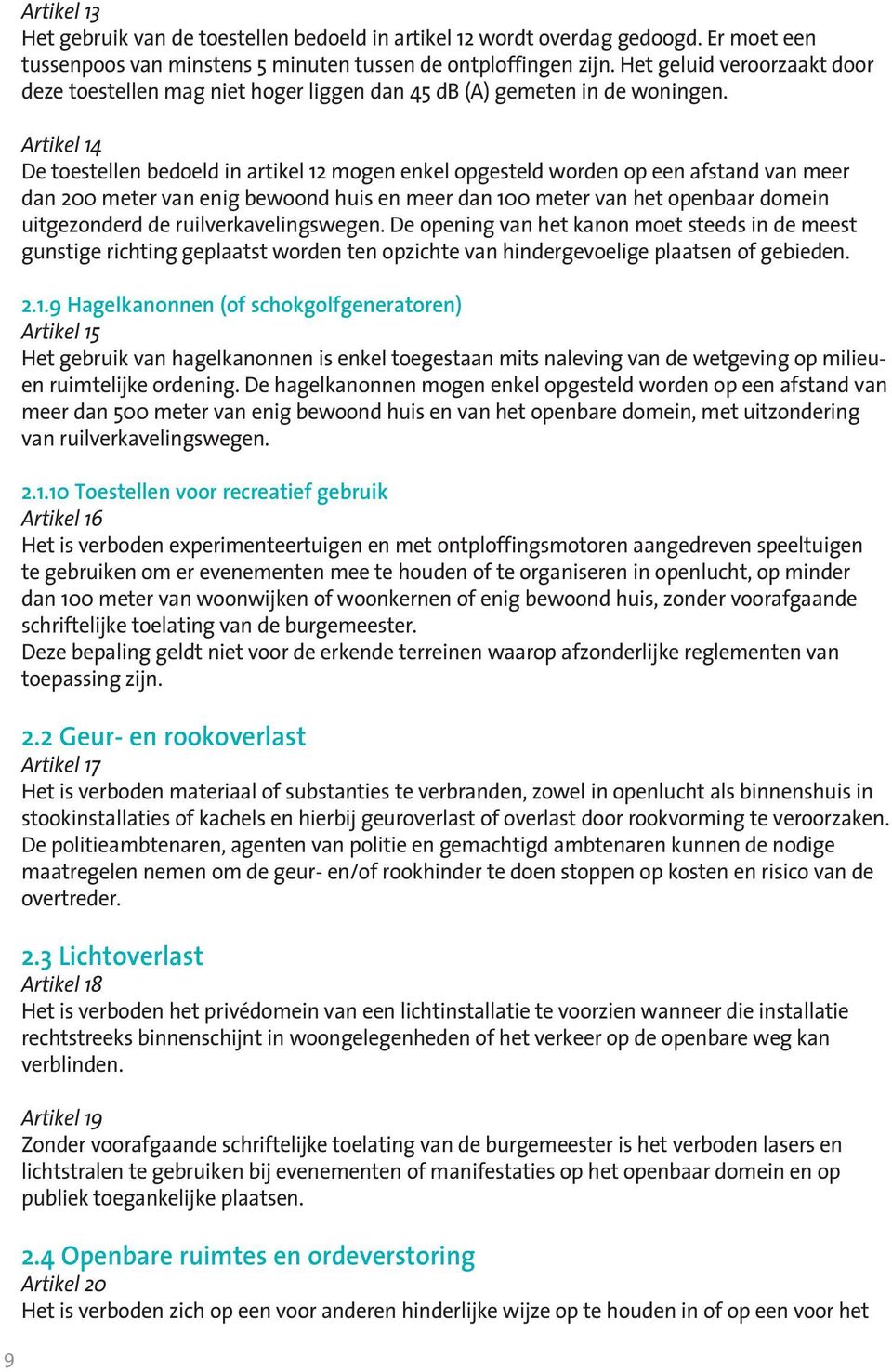 Artikel 14 De toestellen bedoeld in artikel 12 mogen enkel opgesteld worden op een afstand van meer dan 200 meter van enig bewoond huis en meer dan 100 meter van het openbaar domein uitgezonderd de