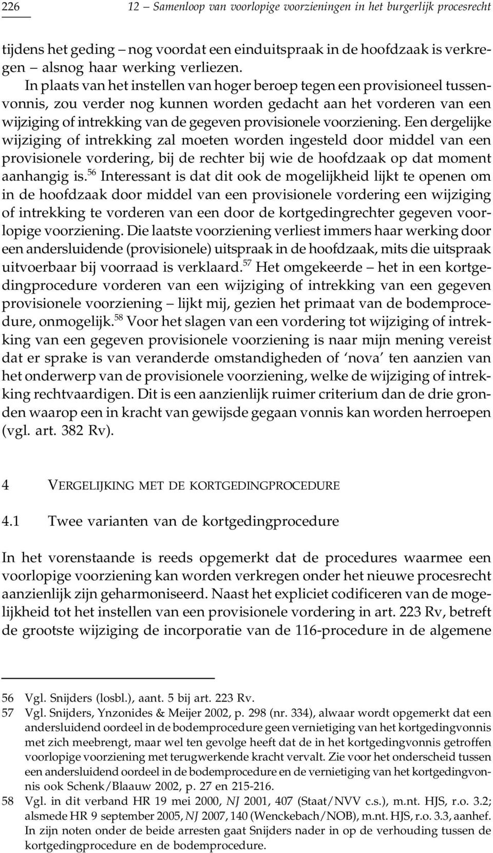 voorziening. Een dergelijke wijziging of intrekking zal moeten worden ingesteld door middel van een provisionele vordering, bij de rechter bij wie de hoofdzaak op dat moment aanhangig is.