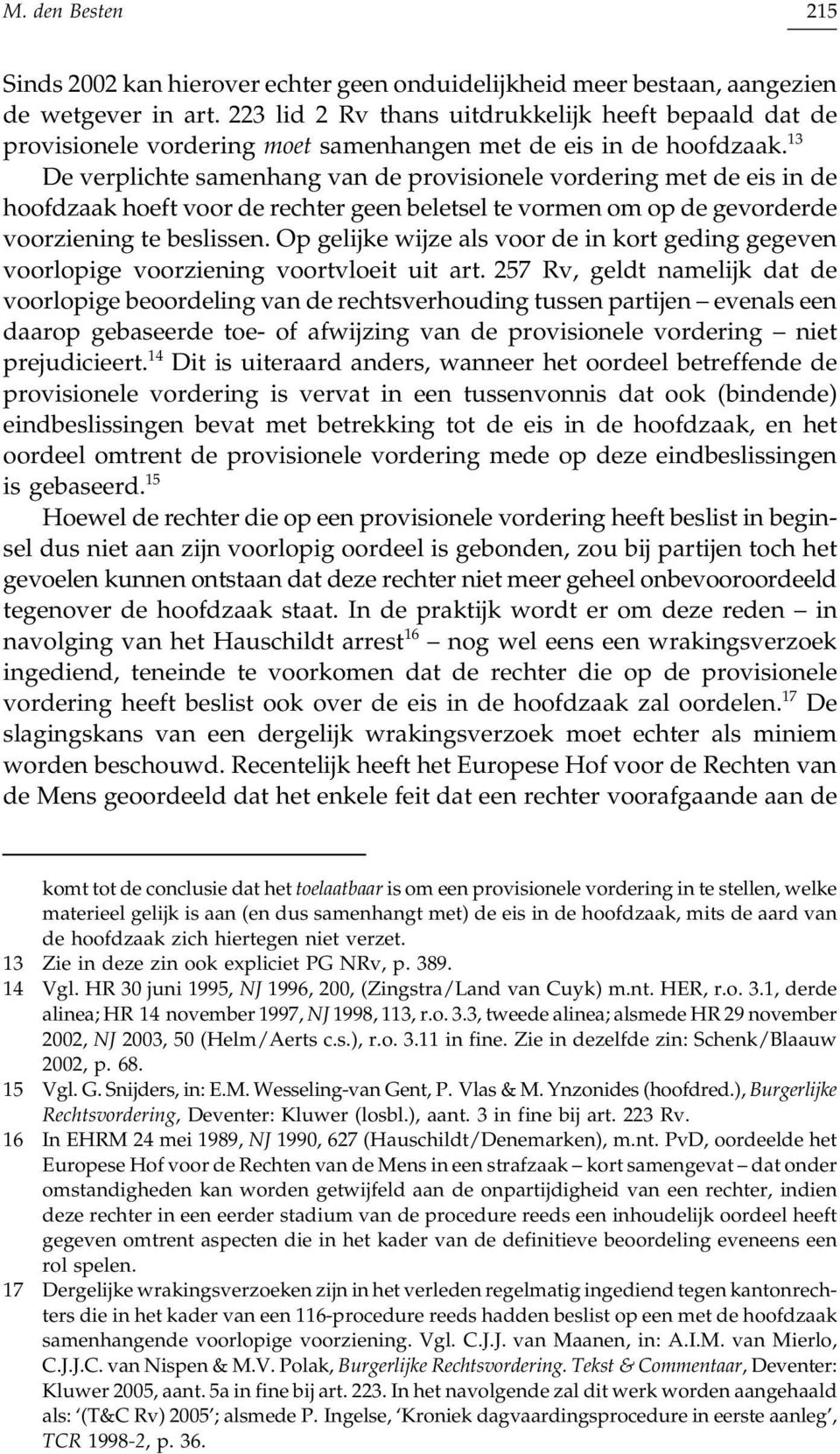 13 De verplichte samenhang van de provisionele vordering met de eis in de hoofdzaak hoeft voor de rechter geen beletsel te vormen om op de gevorderde voorziening te beslissen.