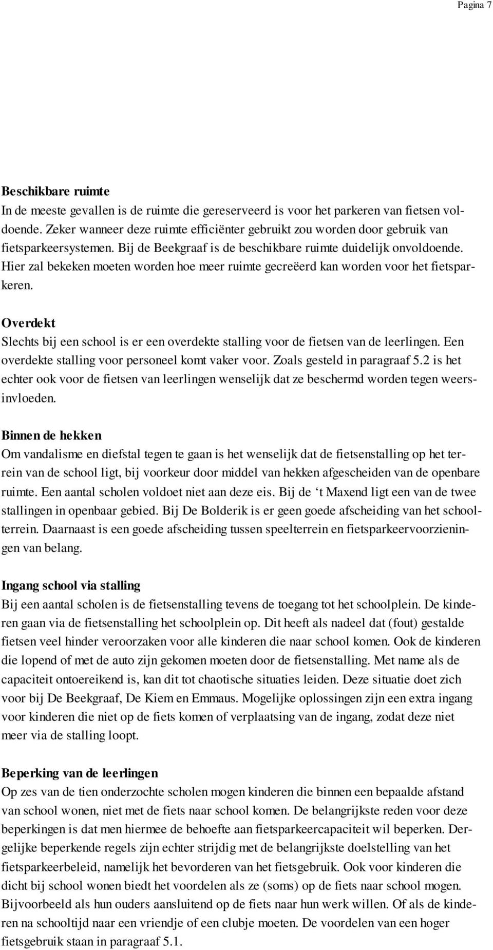 Hier zal bekeken moeten worden hoe meer ruimte gecreëerd kan worden voor het fietsparkeren. Overdekt Slechts bij een school is er een overdekte stalling voor de fietsen van de leerlingen.