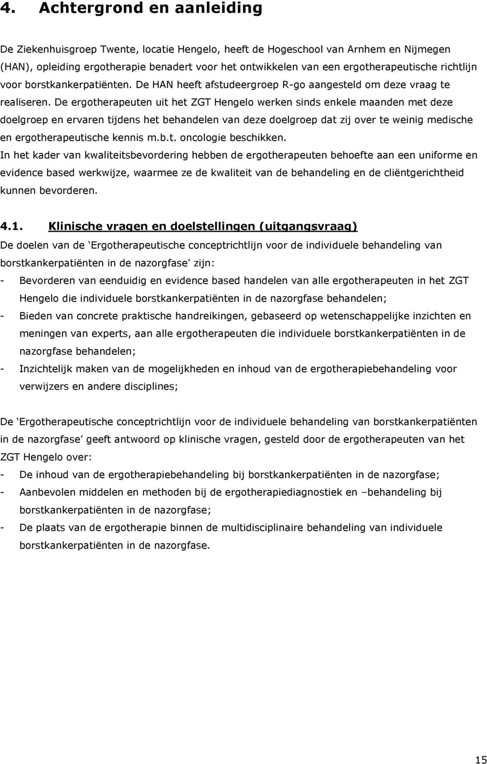 De ergotherapeuten uit het ZGT Hengelo werken sinds enkele maanden met deze doelgroep en ervaren tijdens het behandelen van deze doelgroep dat zij over te weinig medische en ergotherapeutische kennis