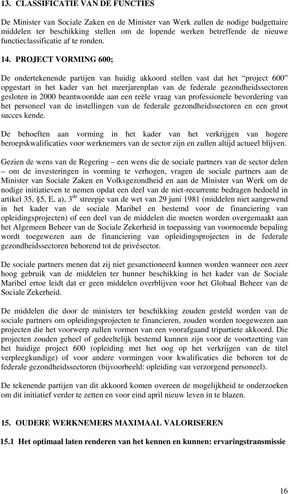 PROJECT VORMING 600; De ondertekenende partijen van huidig akkoord stellen vast dat het project 600 opgestart in het kader van het meerjarenplan van de federale gezondheidssectoren gesloten in 2000