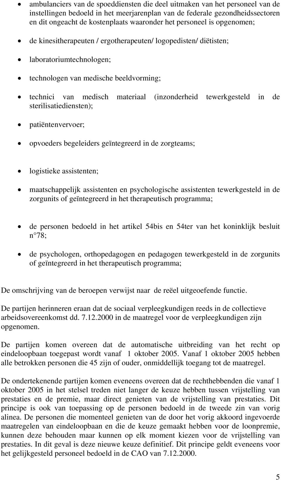 (inzonderheid tewerkgesteld in de sterilisatiediensten); patiëntenvervoer; opvoeders begeleiders geïntegreerd in de zorgteams; logistieke assistenten; maatschappelijk assistenten en psychologische