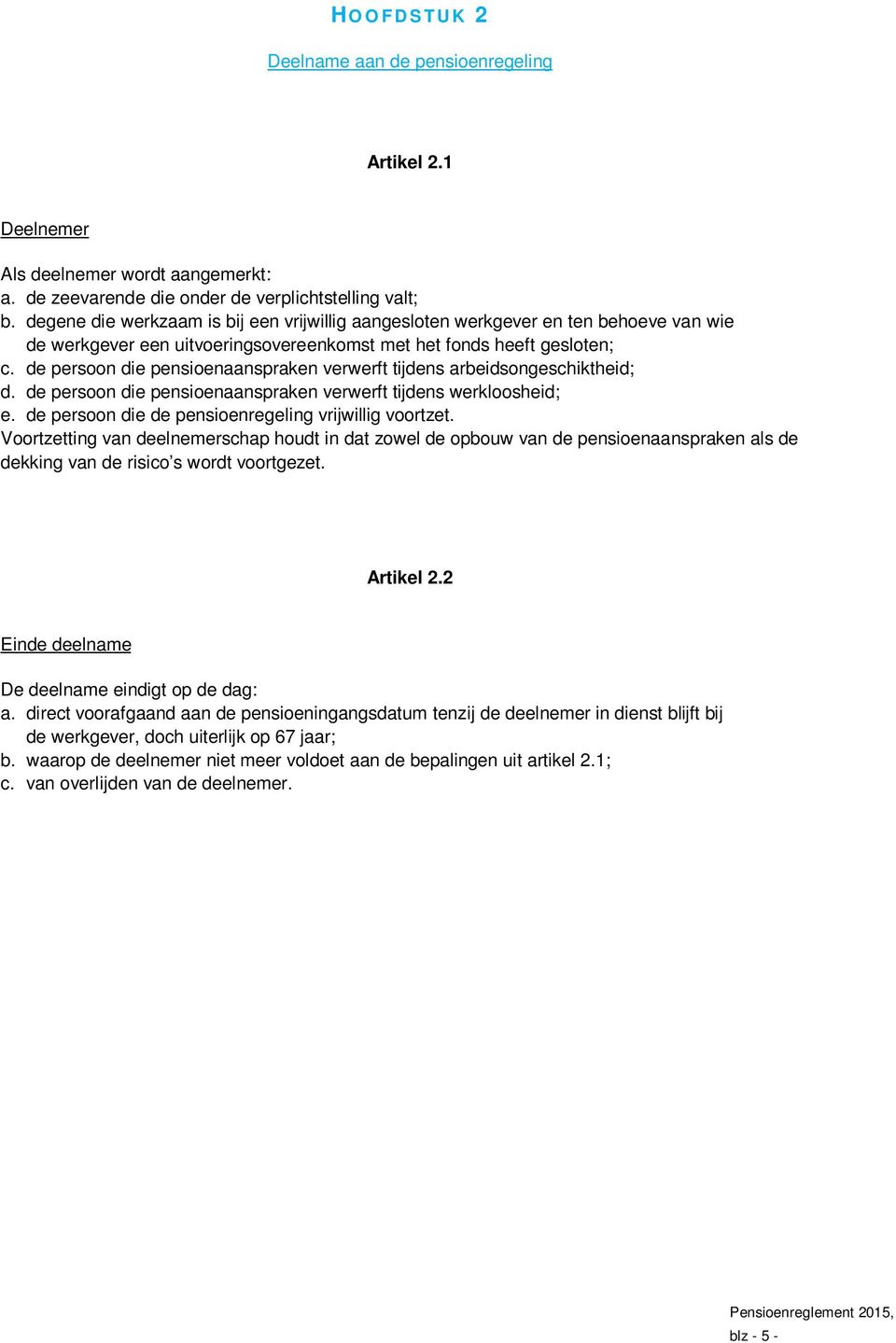 de persoon die pensioenaanspraken verwerft tijdens arbeidsongeschiktheid; d. de persoon die pensioenaanspraken verwerft tijdens werkloosheid; e. de persoon die de pensioenregeling vrijwillig voortzet.