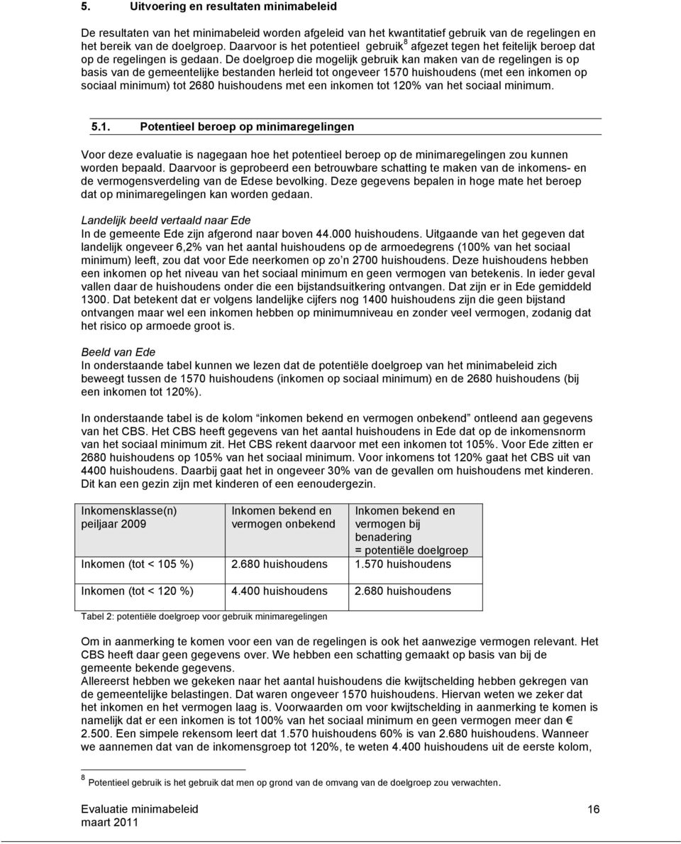 De doelgroep die mogelijk gebruik kan maken van de regelingen is op basis van de gemeentelijke bestanden herleid tot ongeveer 1570 huishoudens (met een inkomen op sociaal minimum) tot 2680