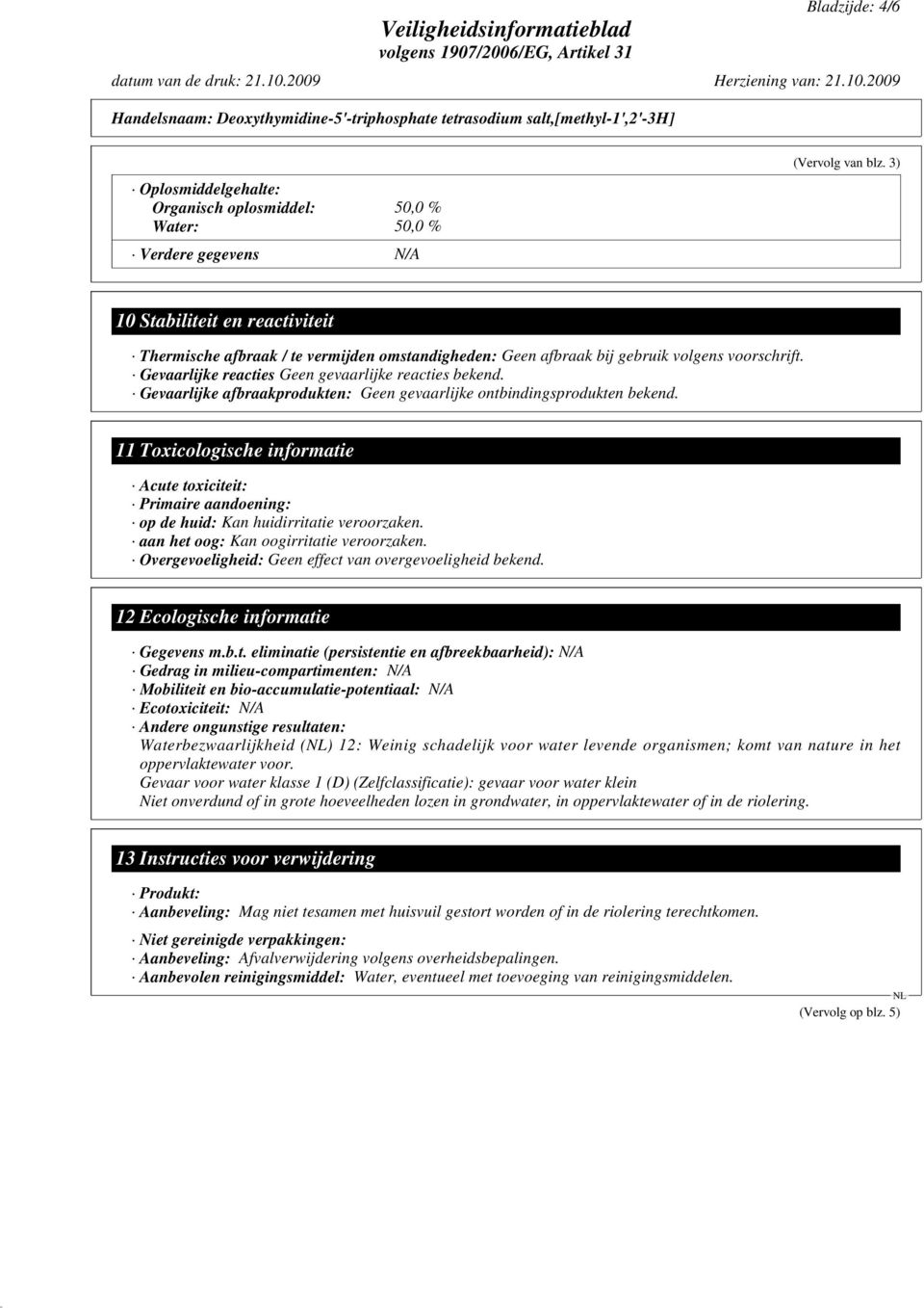 Gevaarlijke afbraakprodukten: Geen gevaarlijke ontbindingsprodukten bekend. 11 Toxicologische informatie Acute toxiciteit: Primaire aandoening: op de huid: Kan huidirritatie veroorzaken.