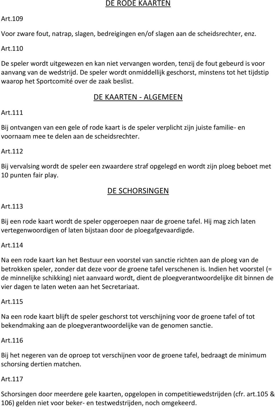 111 DE KAARTEN - ALGEMEEN Bij ontvangen van een gele of rode kaart is de speler verplicht zijn juiste familie- en voornaam mee te delen aan de scheidsrechter. Art.