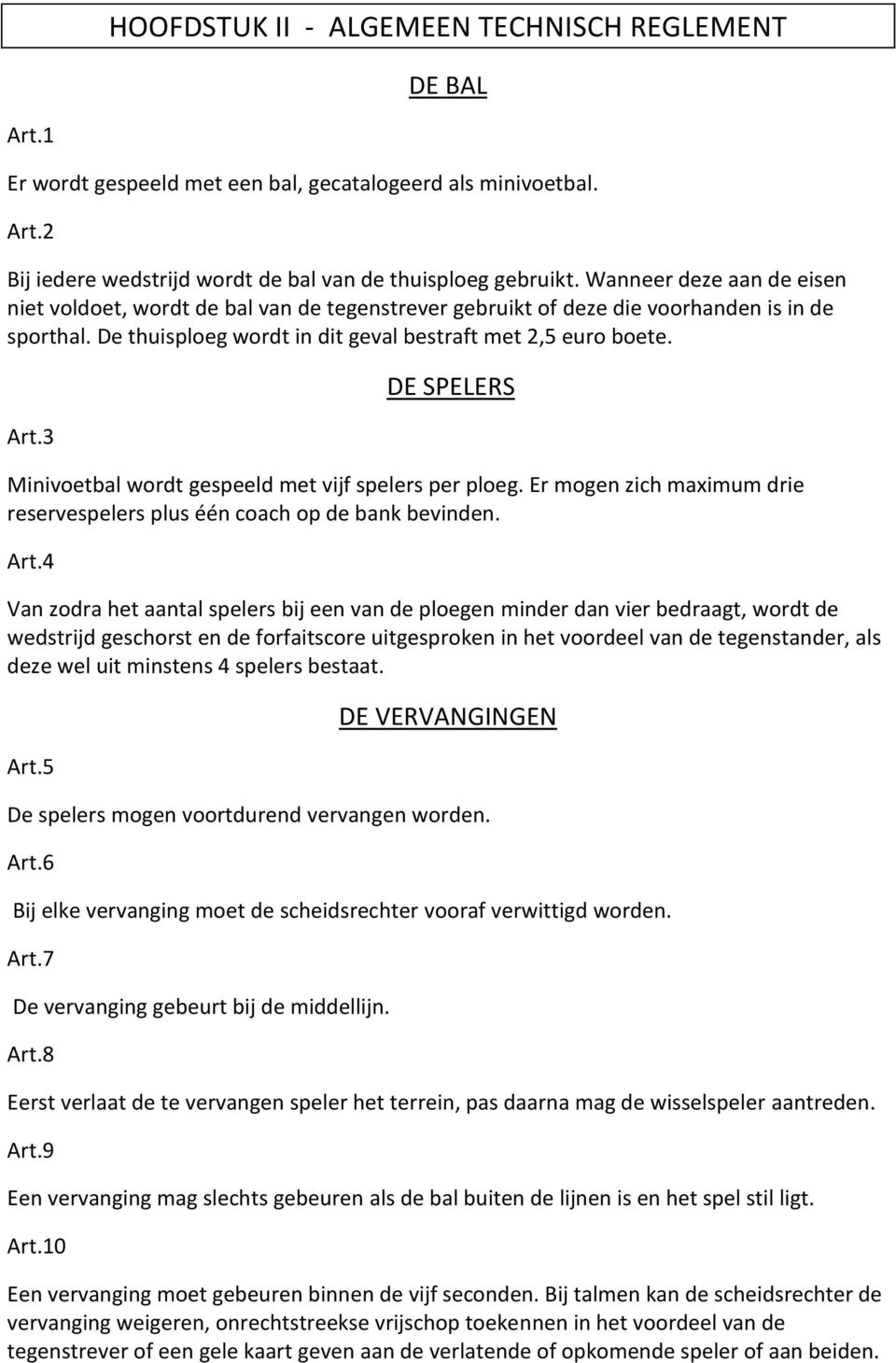 3 DE SPELERS Minivoetbal wordt gespeeld met vijf spelers per ploeg. Er mogen zich maximum drie reservespelers plus één coach op de bank bevinden. Art.