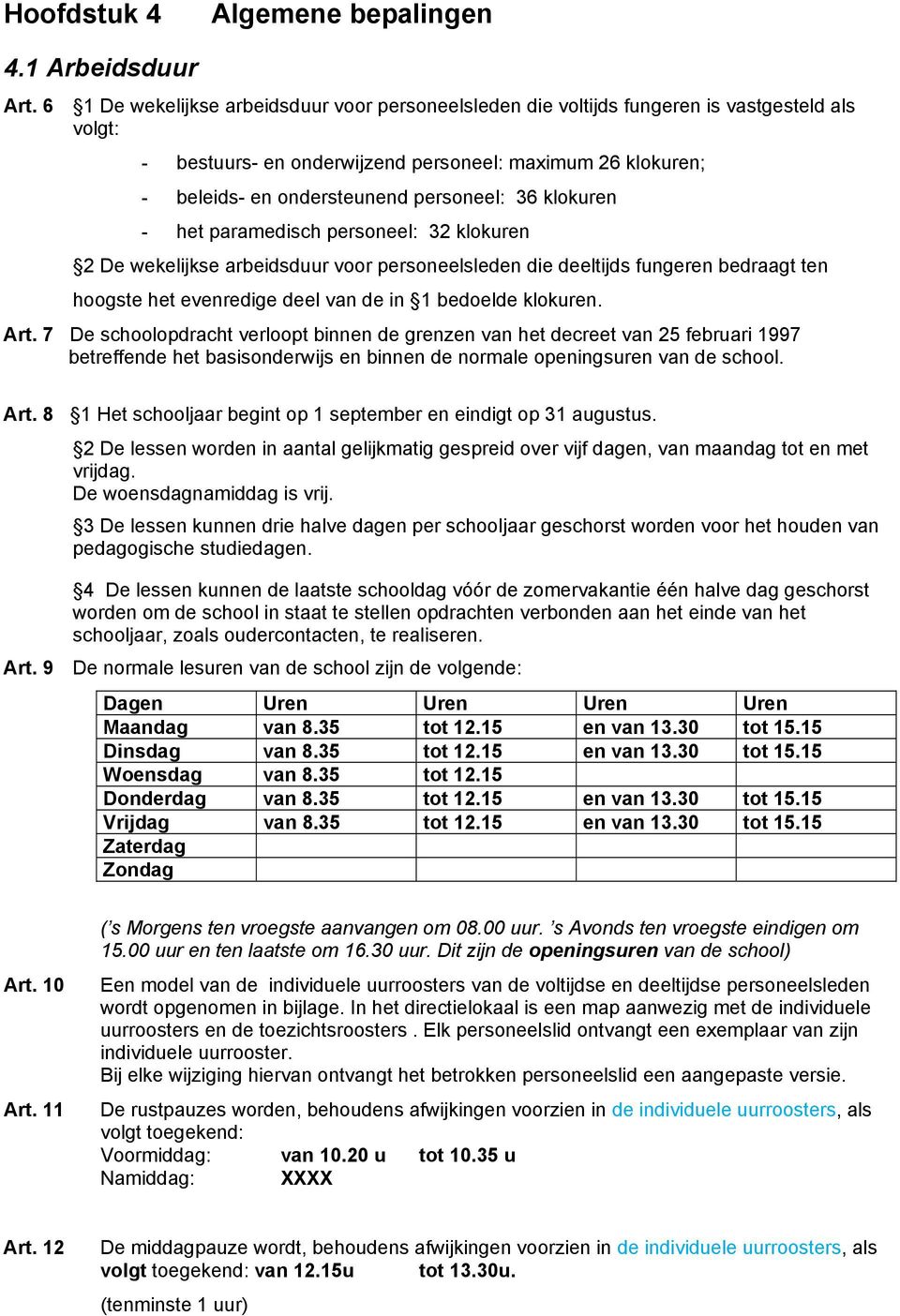 36 klokuren - het paramedisch personeel: 32 klokuren 2 De wekelijkse arbeidsduur voor personeelsleden die deeltijds fungeren bedraagt ten hoogste het evenredige deel van de in 1 bedoelde klokuren.