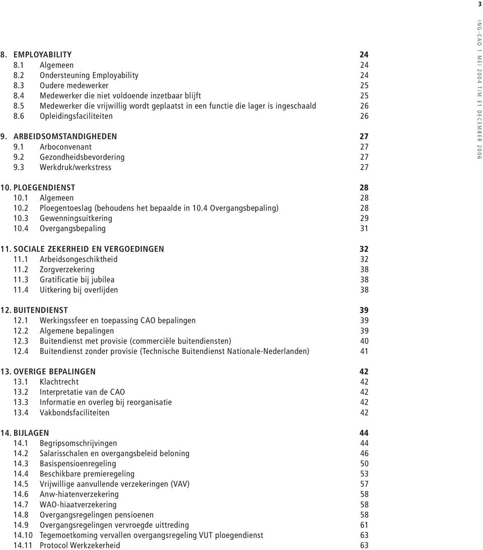 3 Werkdruk/werkstress 27 10. PLOEGENDIENST 28 10.1 Algemeen 28 10.2 Ploegentoeslag (behoudens het bepaalde in 10.4 Overgangsbepaling) 28 10.3 Gewenningsuitkering 29 10.4 Overgangsbepaling 31 11.