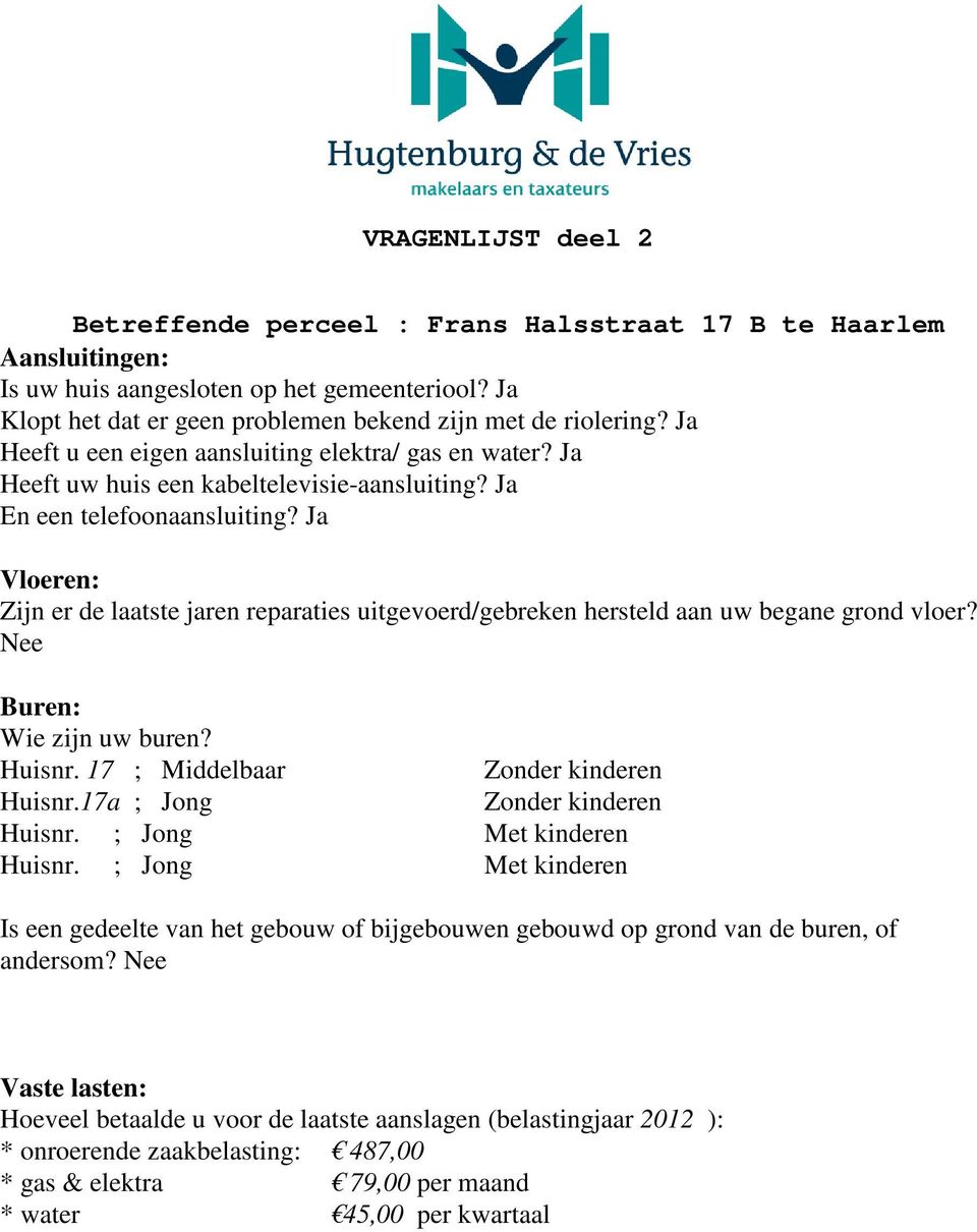 Ja Vloeren: Zijn er de laatste jaren reparaties uitgevoerd/gebreken hersteld aan uw begane grond vloer? Nee Buren: Wie zijn uw buren? Huisnr. 17 ; Middelbaar Zonder kinderen Huisnr.