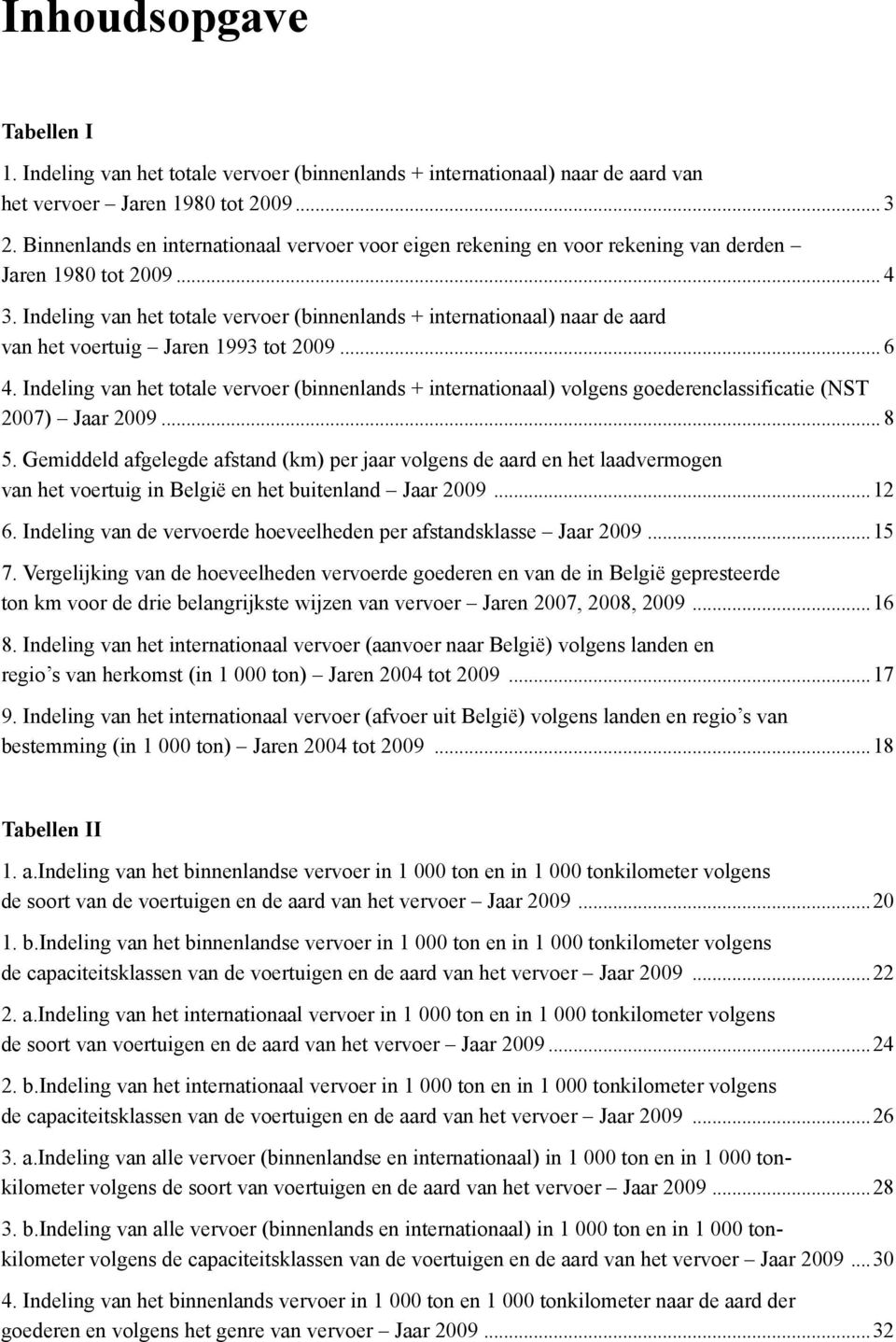 Indeling van het totale vervoer (binnenlands + internationaal) naar de aard van het voertuig Jaren 1993 tot 2009... 6 4.