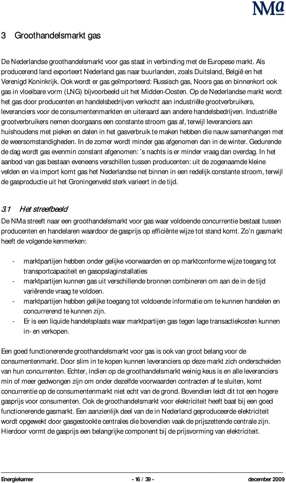 Ook wordt er gas geïmporteerd: Russisch gas, Noors gas en binnenkort ook gas in vloeibare vorm (LNG) bijvoorbeeld uit het Midden-Oosten.