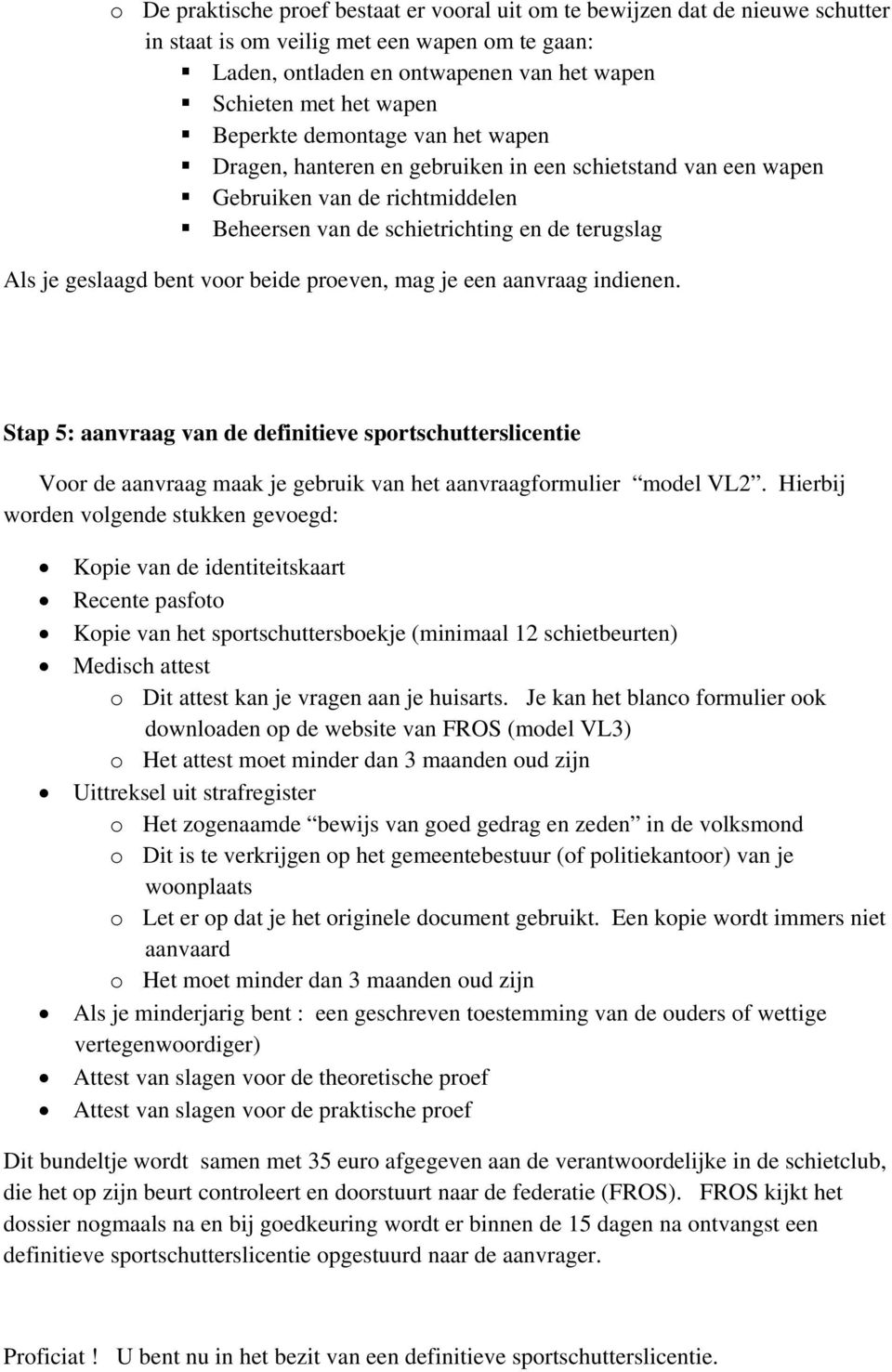 voor beide proeven, mag je een aanvraag indienen. Stap 5: aanvraag van de definitieve sportschutterslicentie Voor de aanvraag maak je gebruik van het aanvraagformulier model VL2.