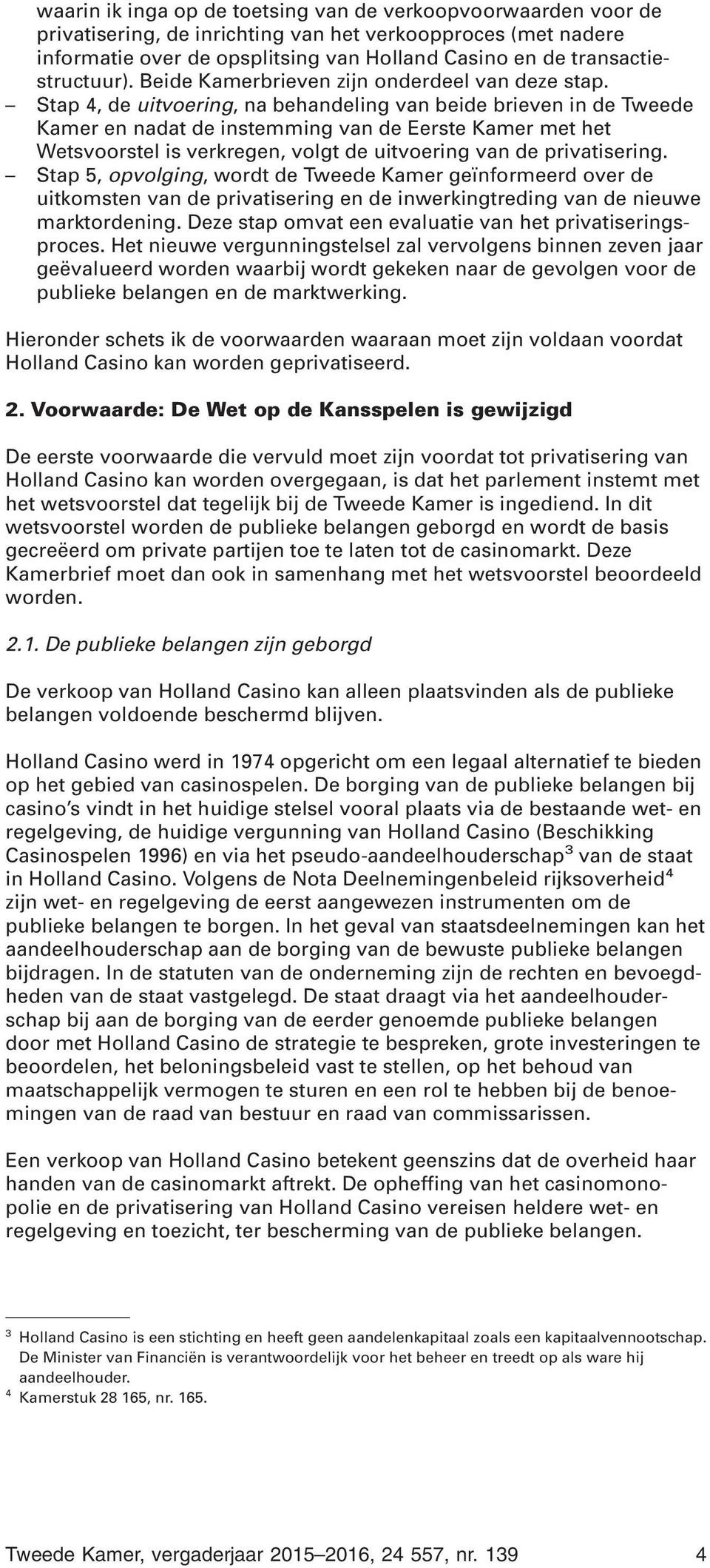 Stap 4, de uitvoering, na behandeling van beide brieven in de Tweede Kamer en nadat de instemming van de Eerste Kamer met het Wetsvoorstel is verkregen, volgt de uitvoering van de privatisering.