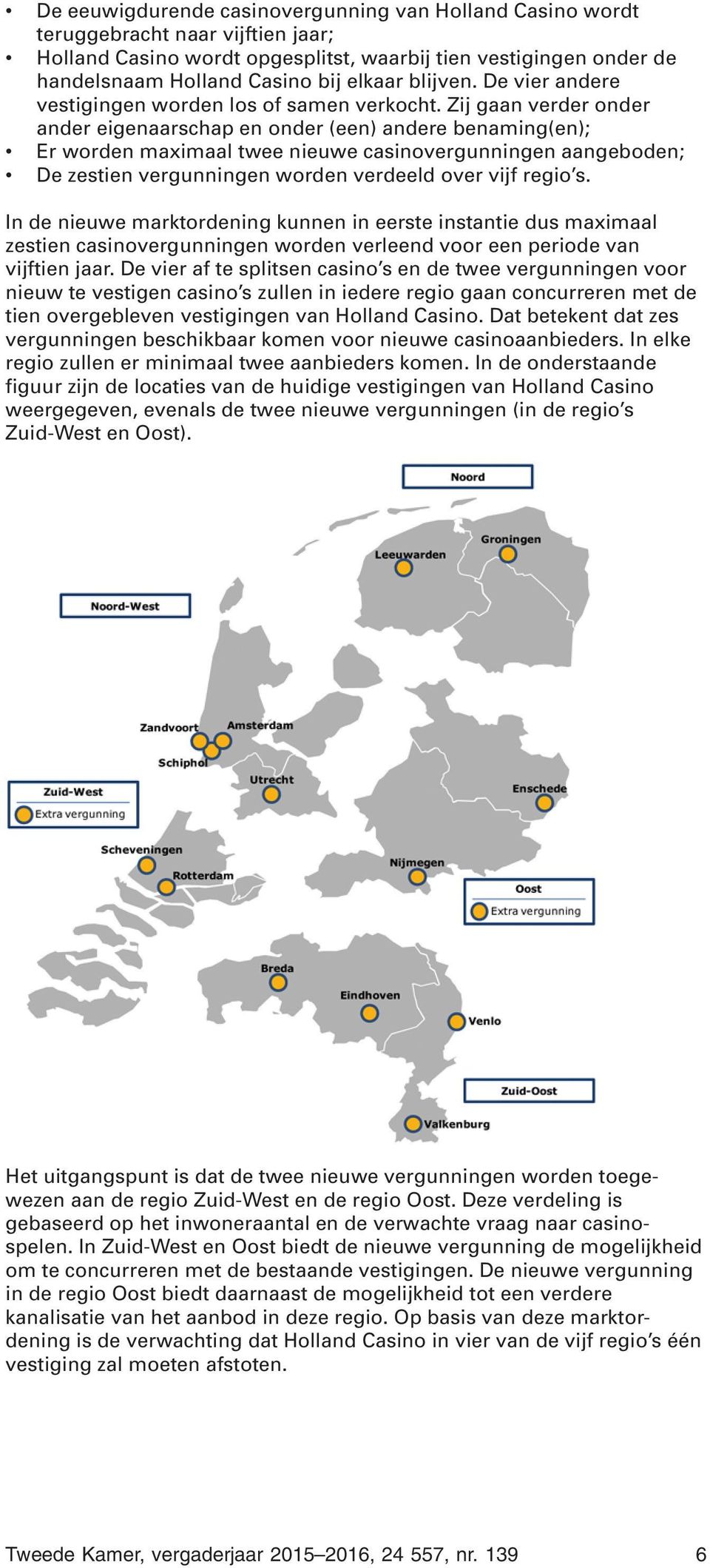 Zij gaan verder onder ander eigenaarschap en onder (een) andere benaming(en); Er worden maximaal twee nieuwe casinovergunningen aangeboden; De zestien vergunningen worden verdeeld over vijf regio s.